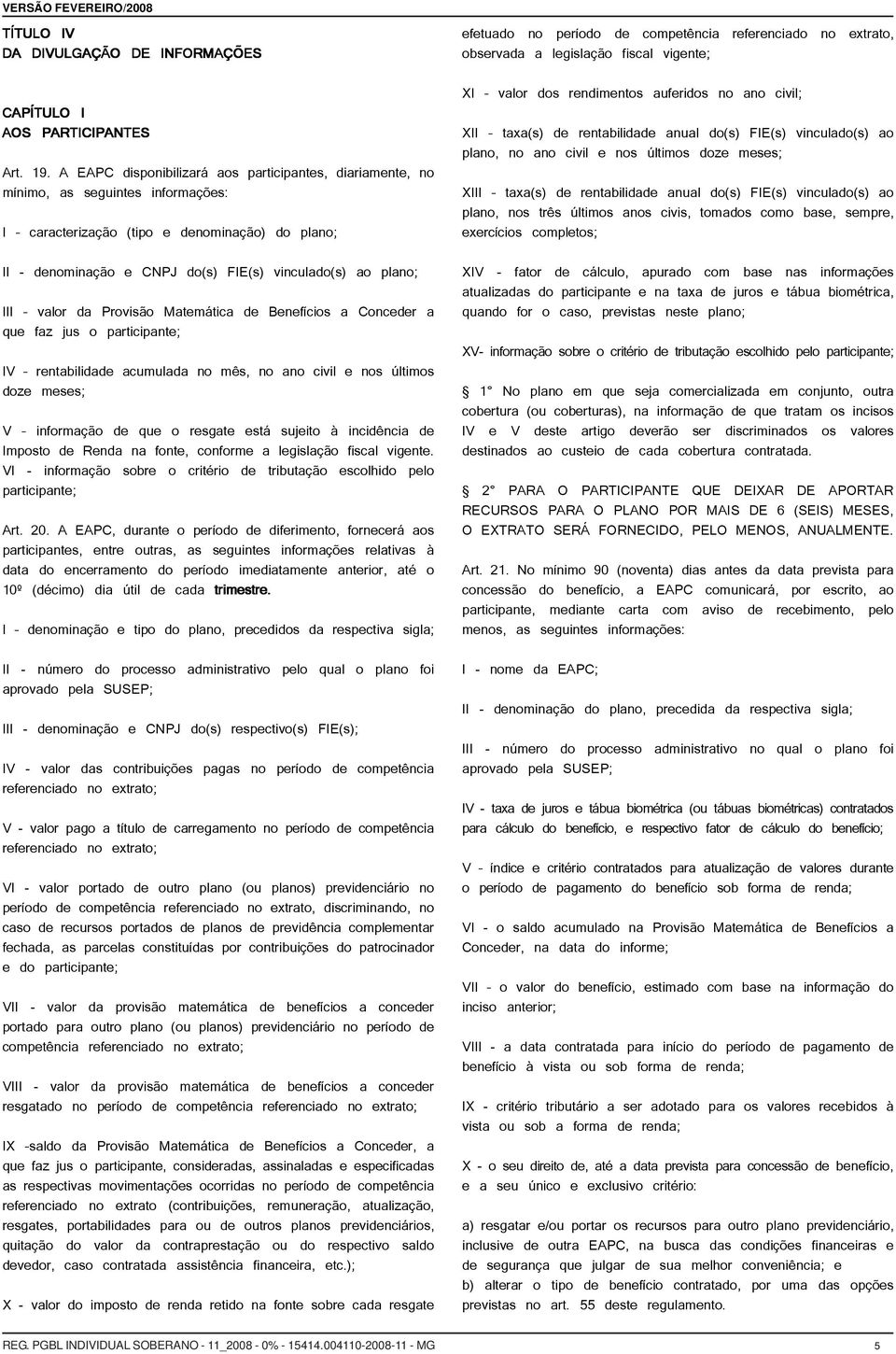 III valor da Provisão Matemática de Benefícios a Conceder a que faz jus o participante; IV rentabilidade acumulada no mês, no ano civil e nos últimos doze meses; V informação de que o resgate está