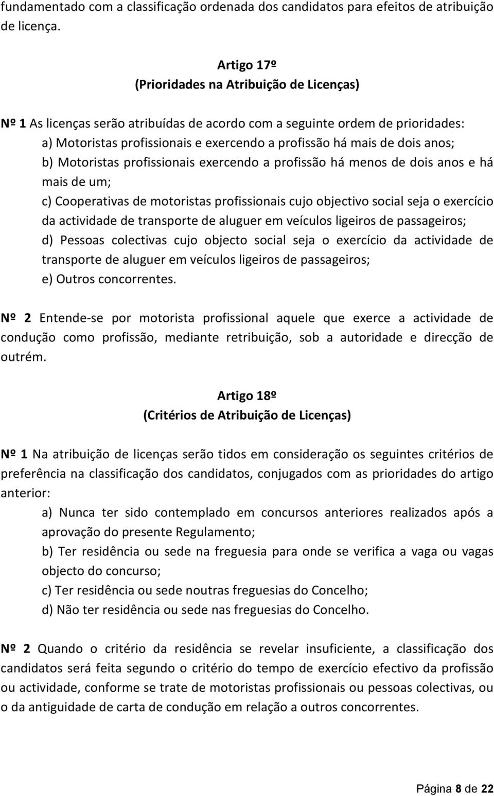 anos; b) Motoristas profissionais exercendo a profissão há menos de dois anos e há mais de um; c) Cooperativas de motoristas profissionais cujo objectivo social seja o exercício da actividade de