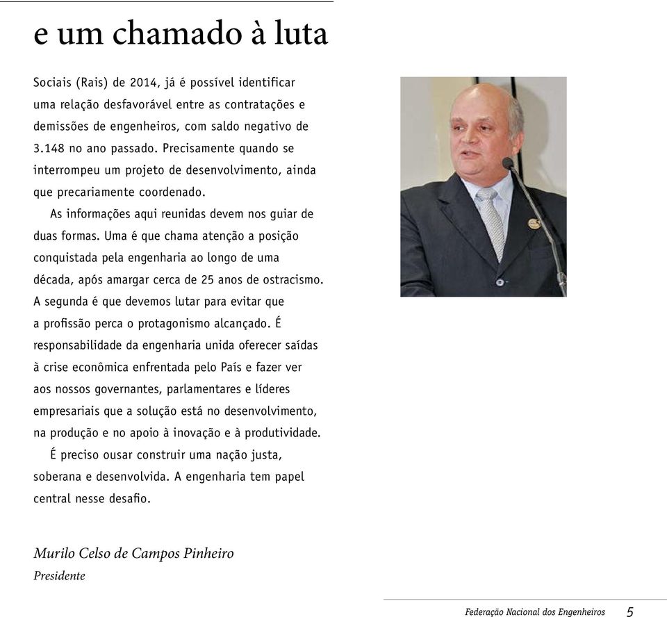 Uma é que chama atenção a posição conquistada pela engenharia ao longo de uma década, após amargar cerca de 25 anos de ostracismo.