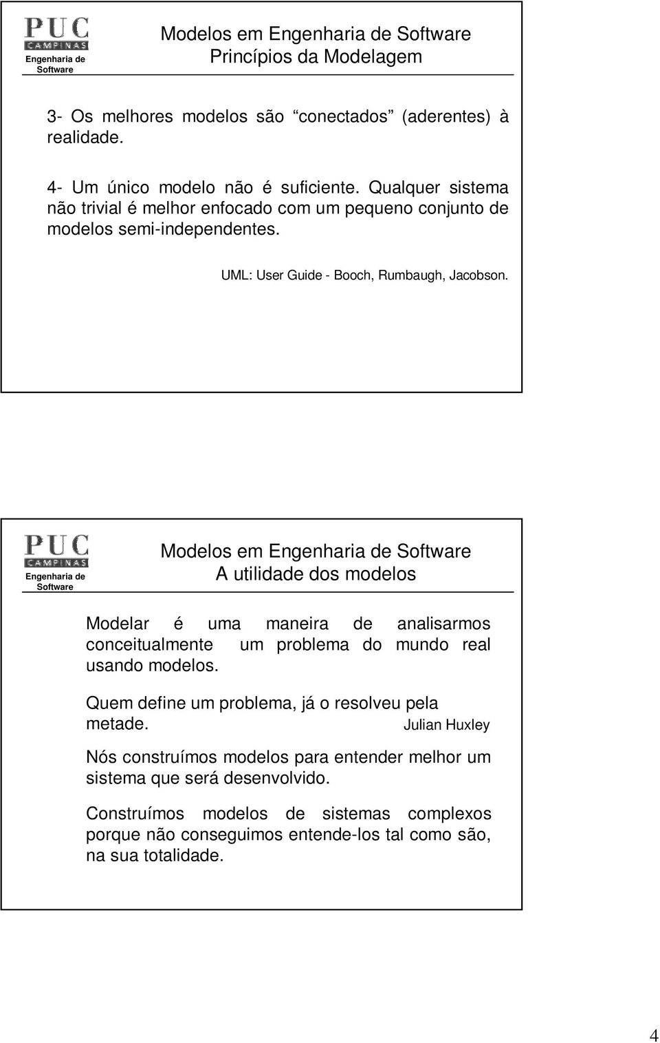 Modelos em A utilidade dos modelos Modelar é uma maneira de analisarmos conceitualmente um problema do mundo real usando modelos.