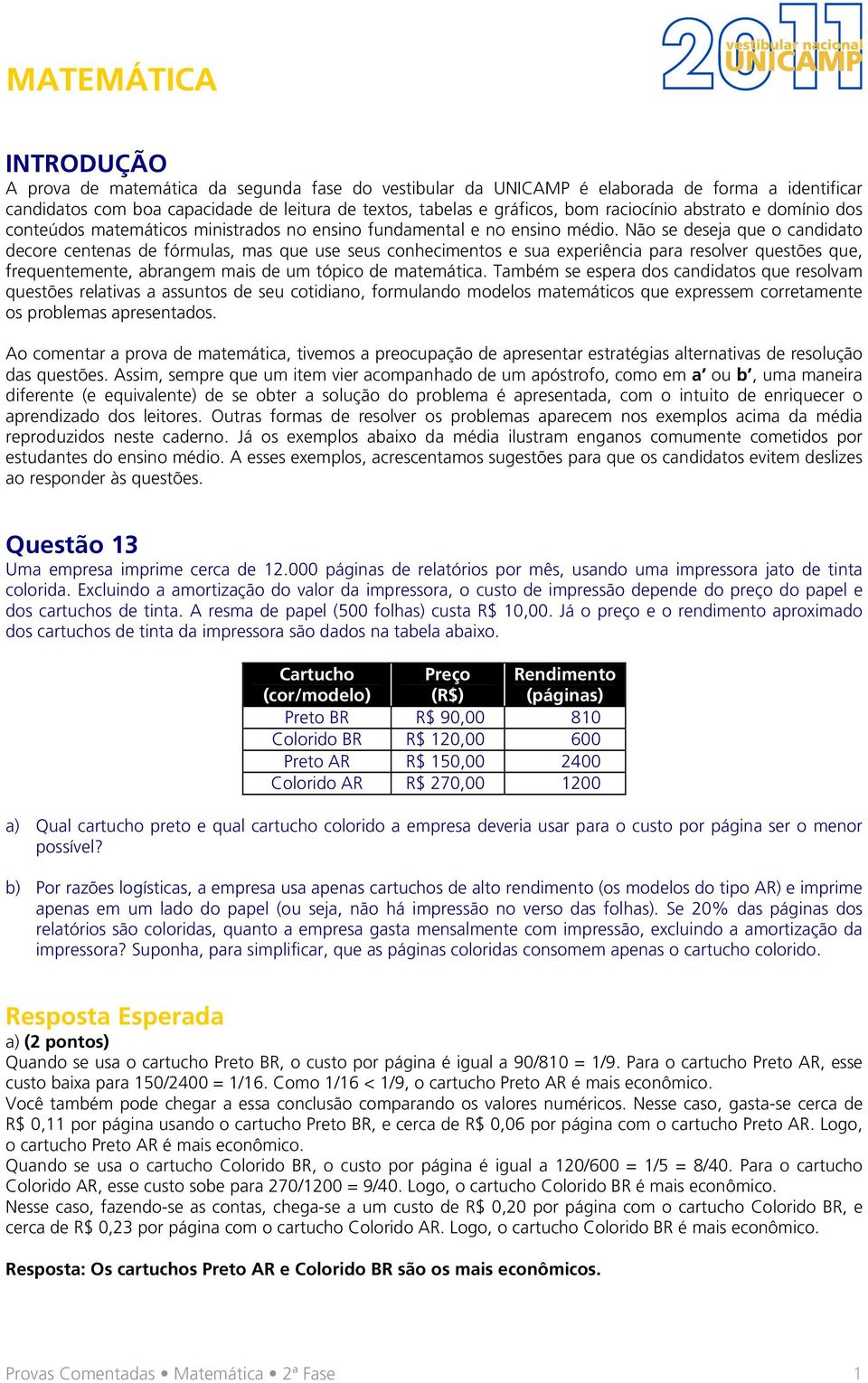 Não se deseja que o candidato decore centenas de fórmulas, mas que use seus conhecimentos e sua experiência para resolver questões que, frequentemente, abrangem mais de um tópico de matemática.