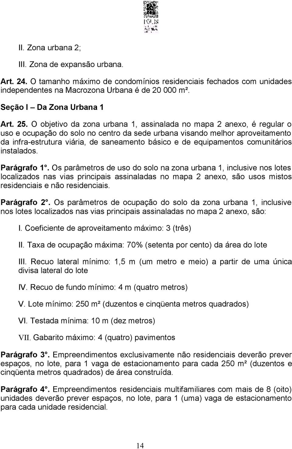 O objetivo da zona urbana 1, assinalada no mapa 2 anexo, é regular o uso e ocupação do solo no centro da sede urbana visando melhor aproveitamento da infra-estrutura viária, de saneamento básico e de