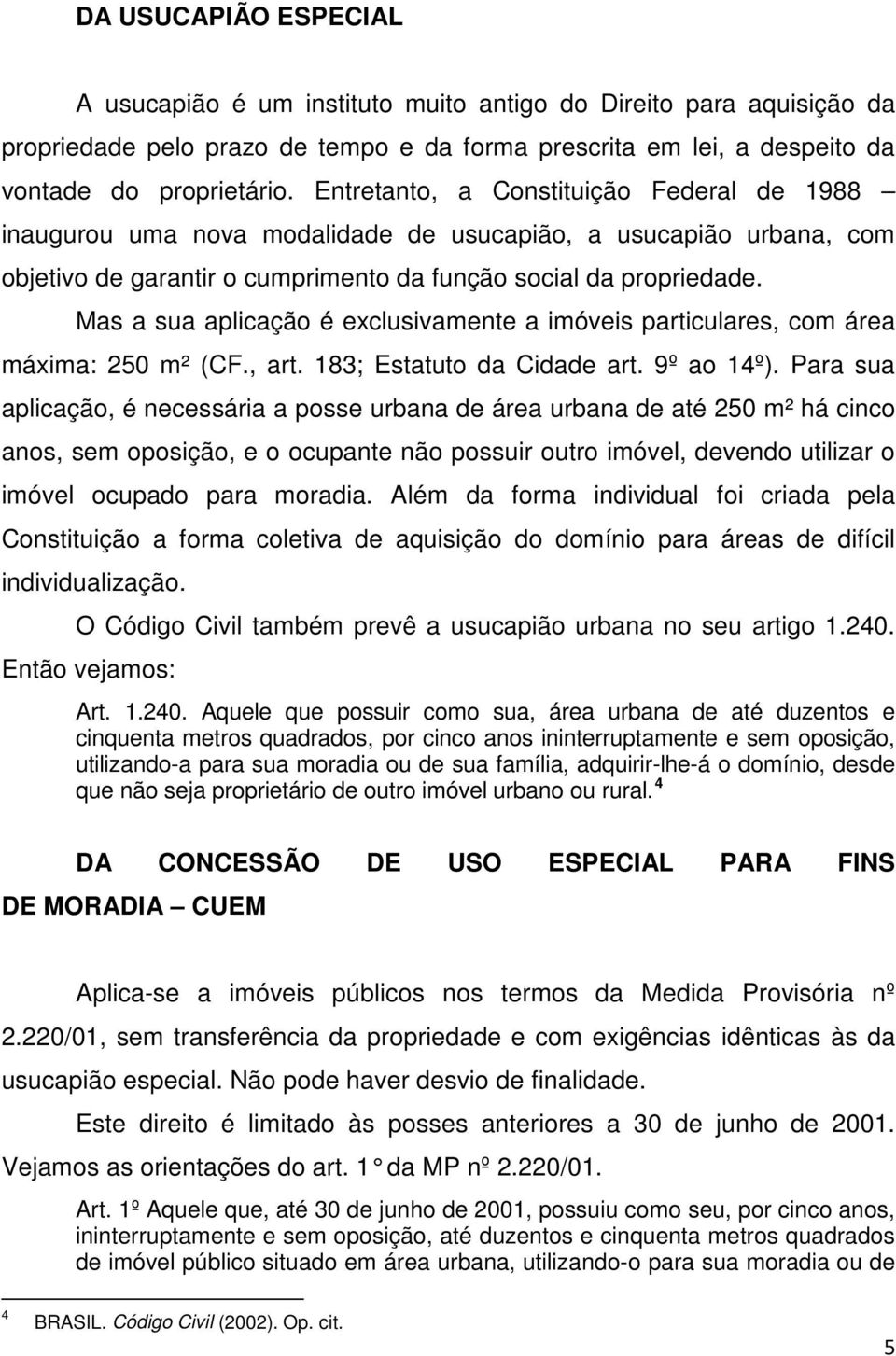 Mas a sua aplicação é exclusivamente a imóveis particulares, com área máxima: 250 m² (CF., art. 183; Estatuto da Cidade art. 9º ao 14º).