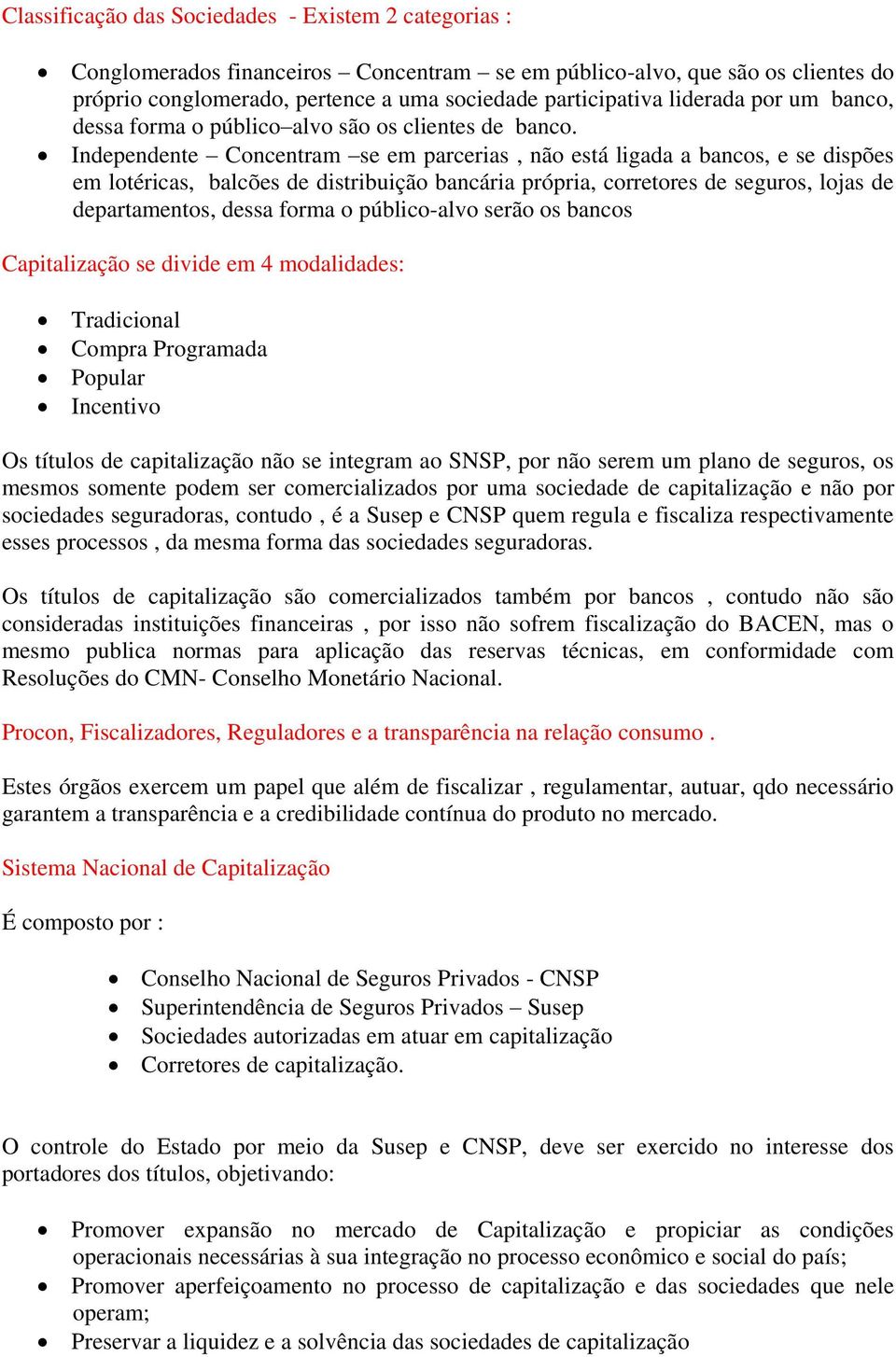 Independente Concentram se em parcerias, não está ligada a bancos, e se dispões em lotéricas, balcões de distribuição bancária própria, corretores de seguros, lojas de departamentos, dessa forma o