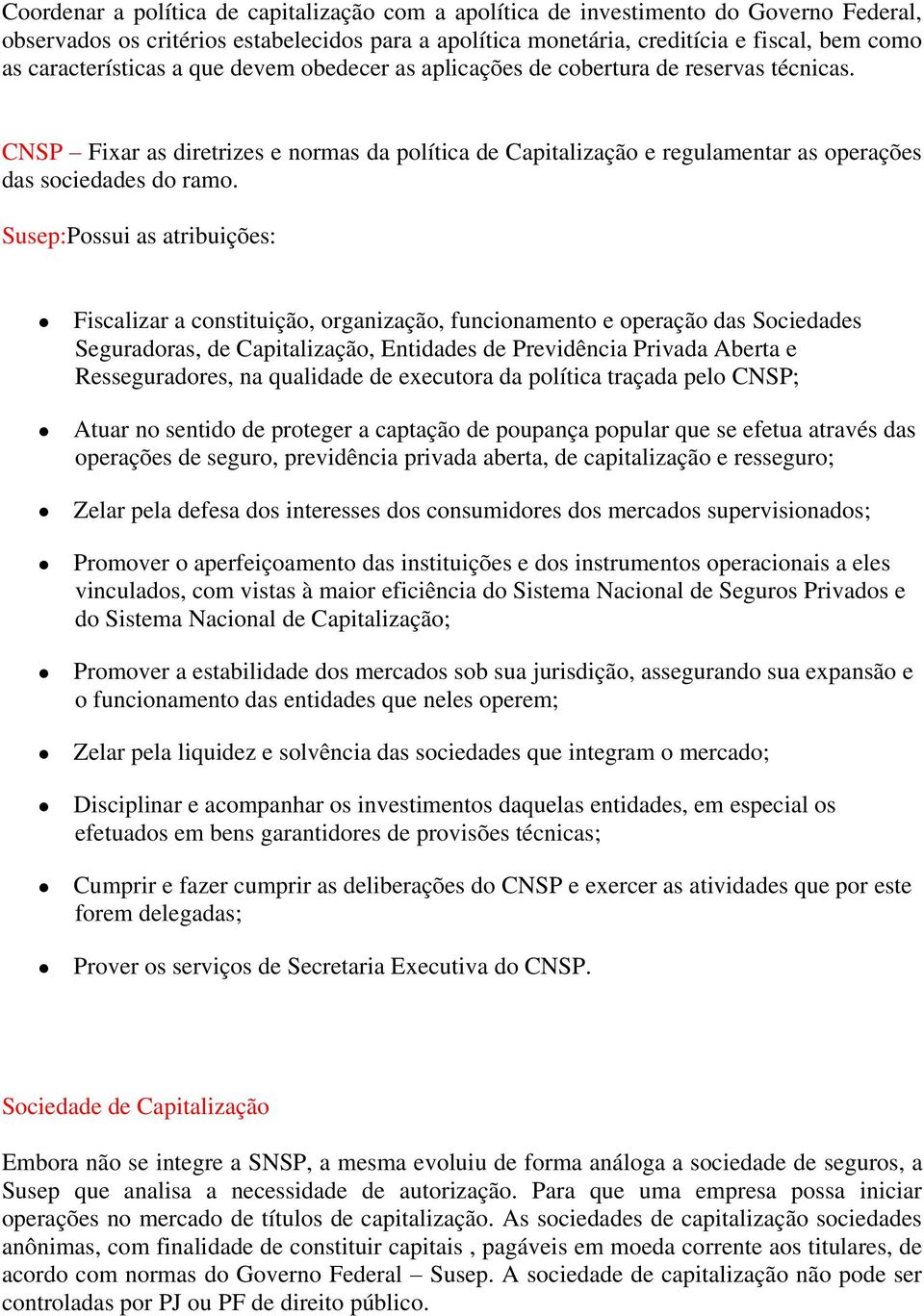 Susep:Possui as atribuições: Fiscalizar a constituição, organização, funcionamento e operação das Sociedades Seguradoras, de Capitalização, Entidades de Previdência Privada Aberta e Resseguradores,