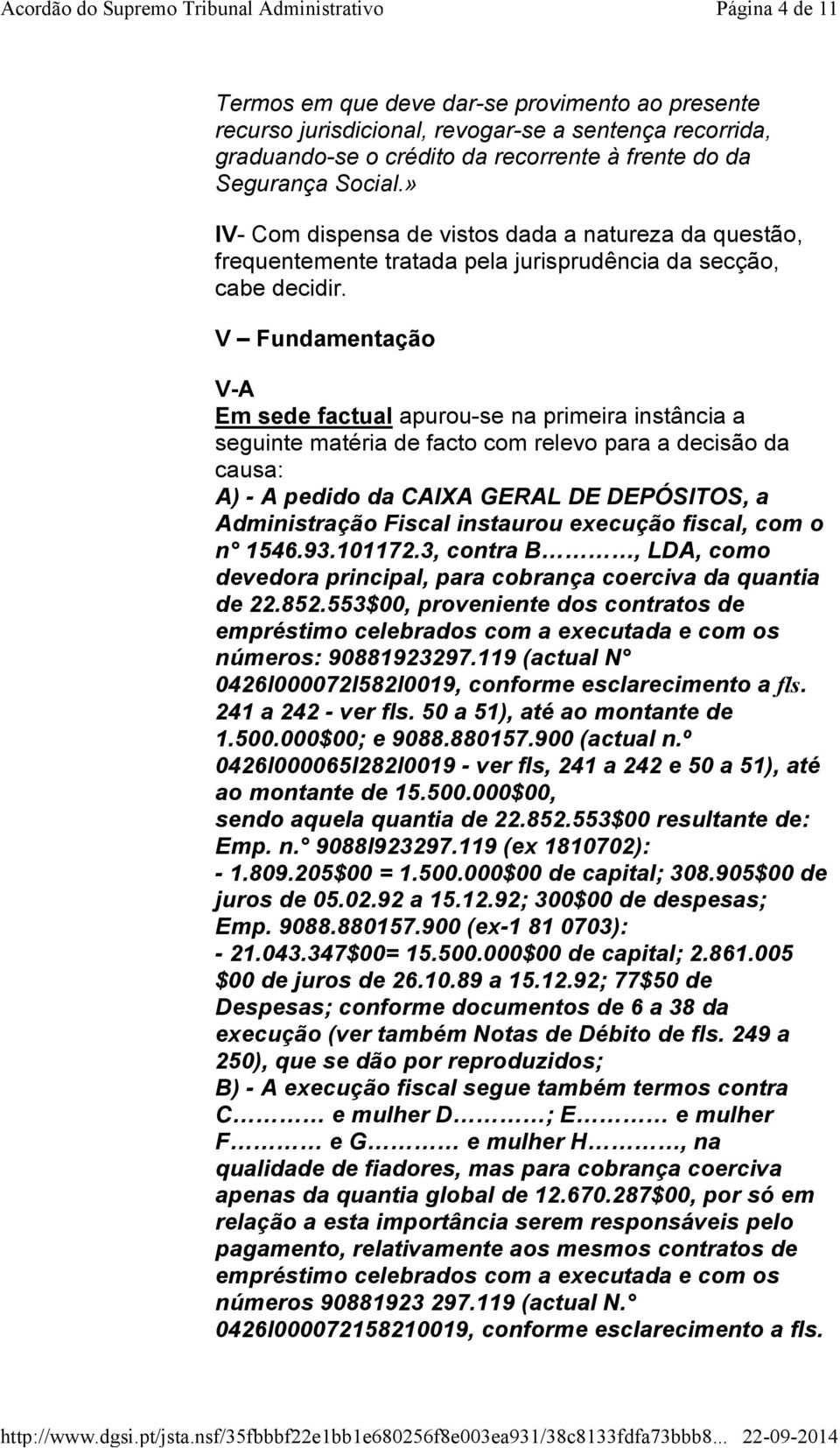 V Fundamentação V-A Em sede factual apurou-se na primeira instância a seguinte matéria de facto com relevo para a decisão da causa: A) - A pedido da CAIXA GERAL DE DEPÓSITOS, a Administração Fiscal