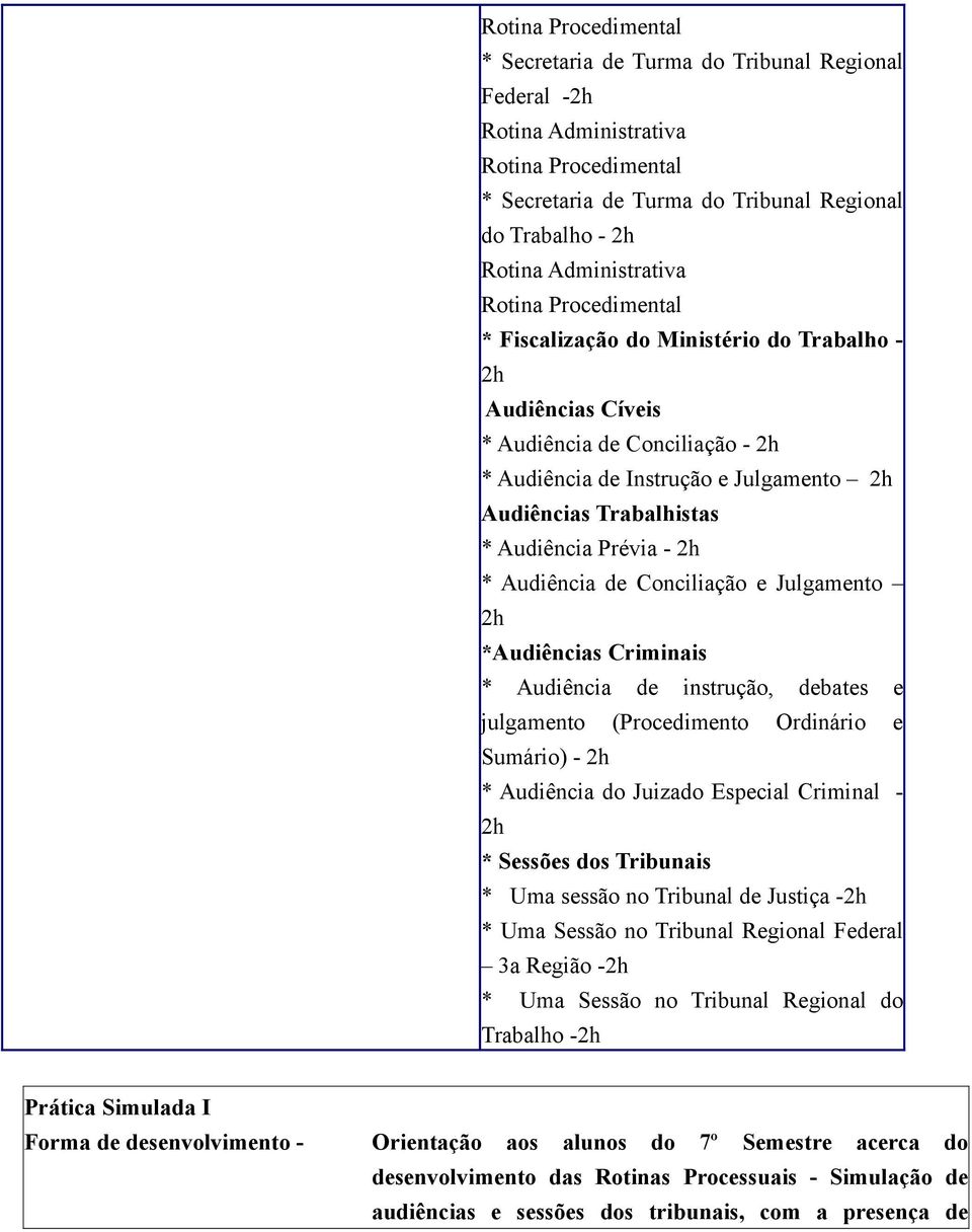 Audiência Prévia - 2h * Audiência de Conciliação e Julgamento 2h *Audiências Criminais * Audiência de instrução, debates e julgamento (Procedimento Ordinário e Sumário) - 2h * Audiência do Juizado