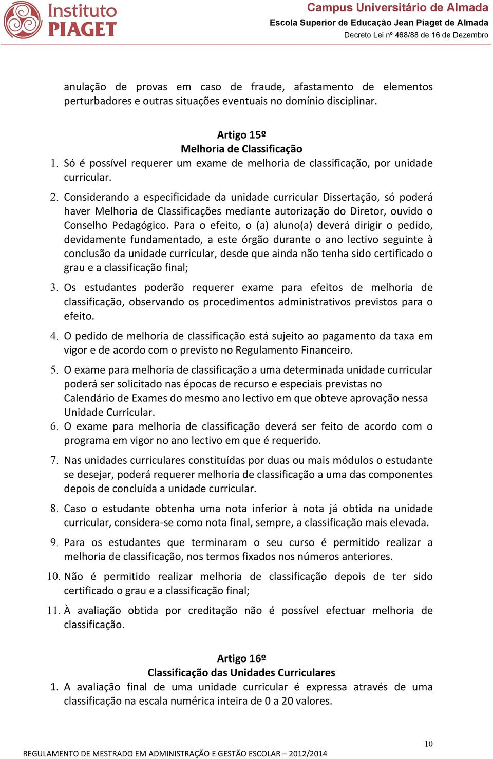 Considerando a especificidade da unidade curricular Dissertação, só poderá haver Melhoria de Classificações mediante autorização do Diretor, ouvido o Conselho Pedagógico.