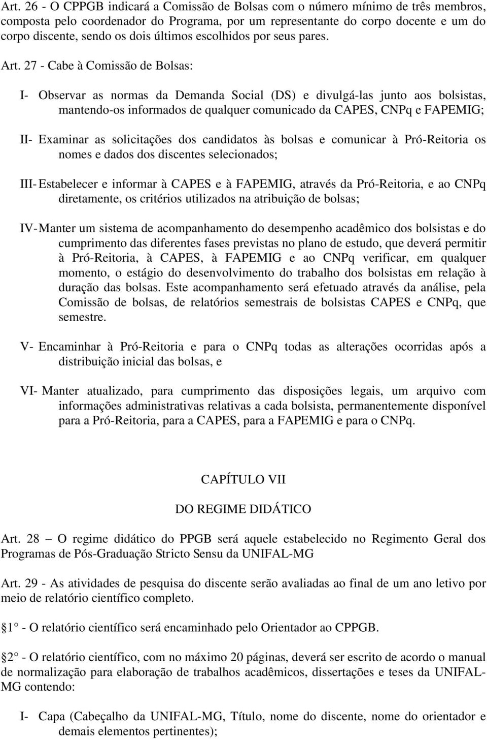 27 - Cabe à Comissão de Bolsas: I- Observar as normas da Demanda Social (DS) e divulgá-las junto aos bolsistas, mantendo-os informados de qualquer comunicado da CAPES, CNPq e FAPEMIG; II- Examinar as