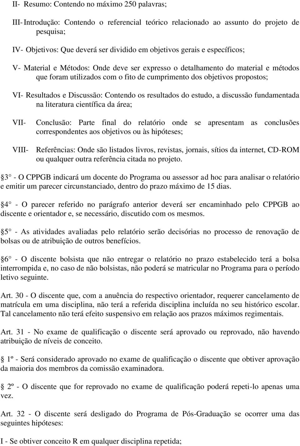 Contendo os resultados do estudo, a discussão fundamentada na literatura científica da área; VII- Conclusão: Parte final do relatório onde se apresentam as conclusões correspondentes aos objetivos ou