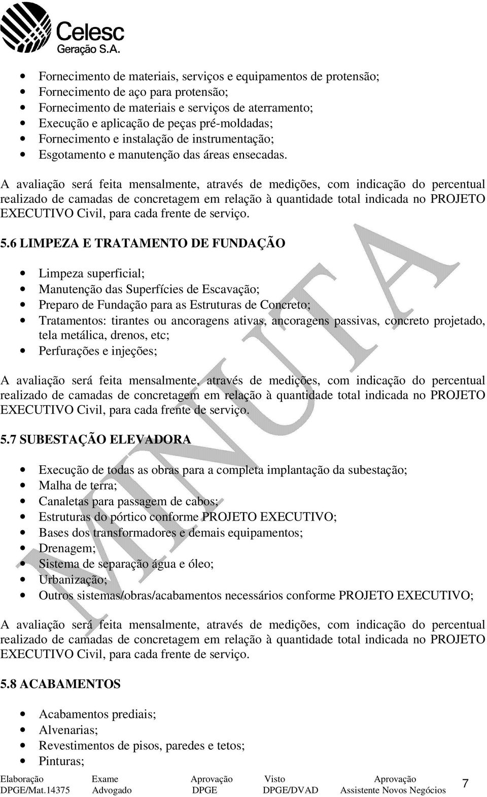 A avaliação será feita mensalmente, através de medições, com indicação do percentual realizado de camadas de concretagem em relação à quantidade total indicada no PROJETO EXECUTIVO Civil, para cada