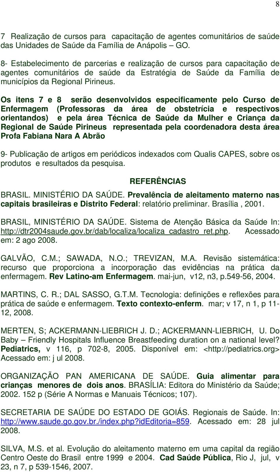 Os itens 7 e 8 serão desenvolvidos especificamente pelo Curso de Enfermagem (Professoras da área de obstetrícia e respectivos orientandos) e pela área Técnica de Saúde da Mulher e Criança da Regional