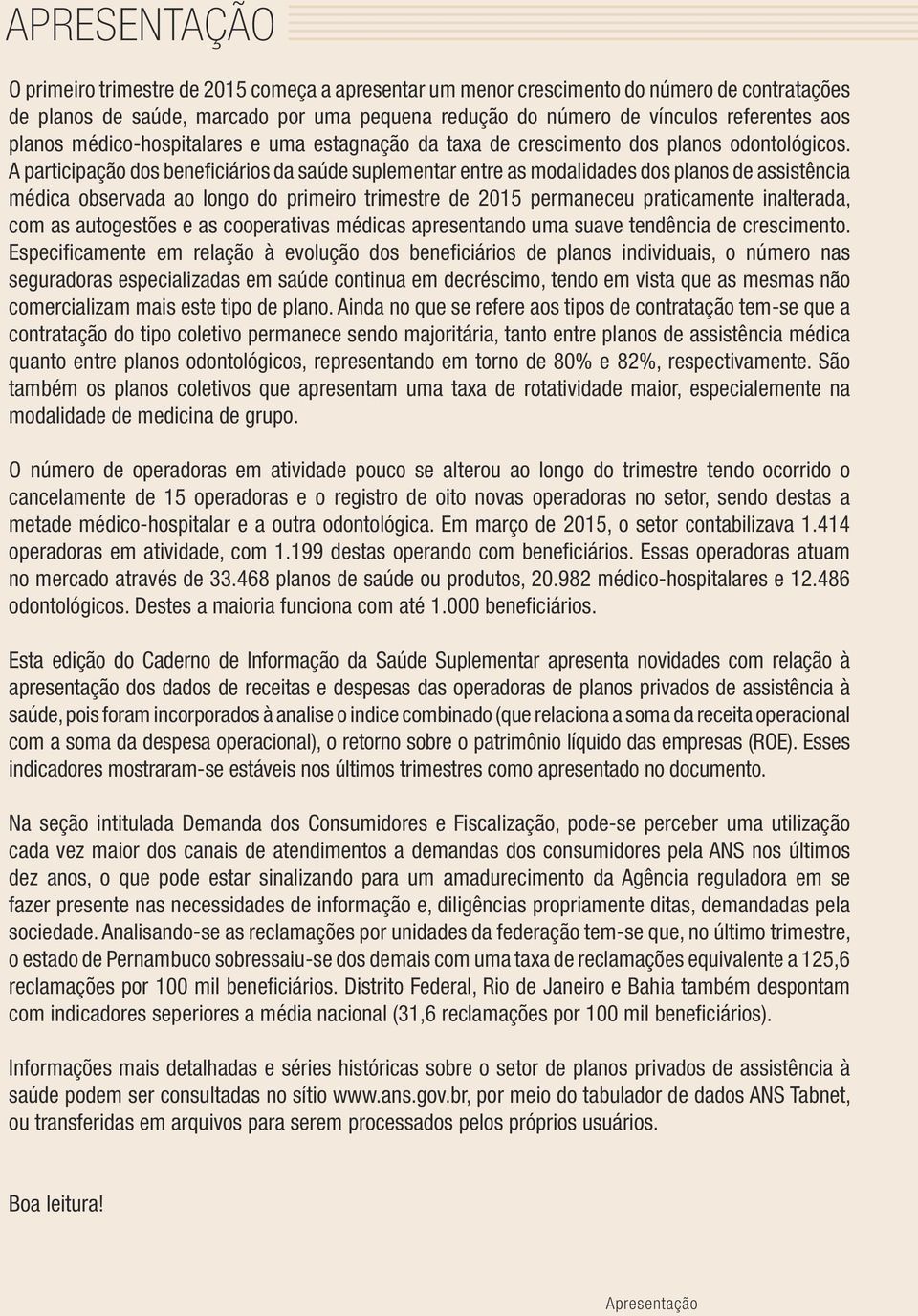 A participação dos beneficiários da saúde suplementar entre as modalidades dos planos de assistência médica observada ao longo do primeiro trimestre de 2015 permaneceu praticamente inalterada, com as