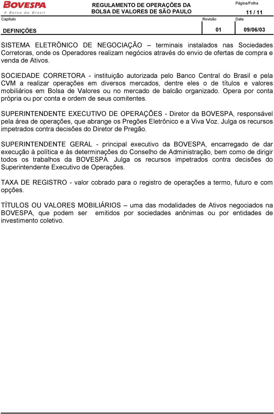 SOCIEDADE CORRETORA - instituição autorizada pelo Banco Central do Brasil e pela CVM a realizar operações em diversos mercados, dentre eles o de títulos e valores mobiliários em Bolsa de Valores ou