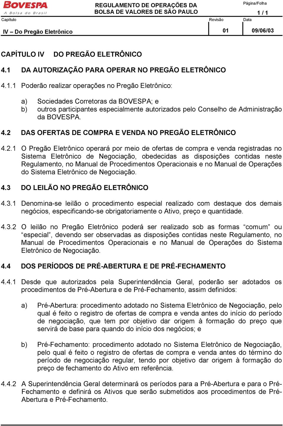 4.2 DAS OFERTAS DE COMPRA E VENDA NO PREGÃO ELETRÔNICO 4.2.1 O Pregão Eletrônico operará por meio de ofertas de compra e venda registradas no Sistema Eletrônico de Negociação, obedecidas as