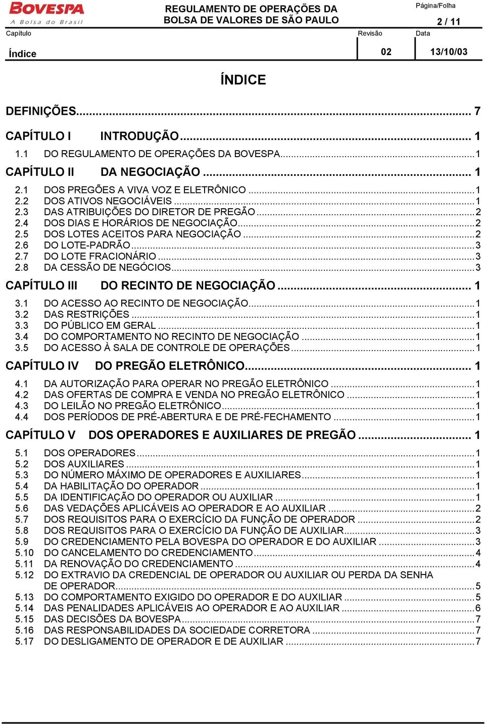 ..3 CAPÍTULO III DO RECINTO DE NEGOCIAÇÃO... 1 3.1 DO ACESSO AO RECINTO DE NEGOCIAÇÃO...1 3.2 DAS RESTRIÇÕES...1 3.3 DO PÚBLICO EM GERAL...1 3.4 DO COMPORTAMENTO NO RECINTO DE NEGOCIAÇÃO...1 3.5 DO ACESSO À SALA DE CONTROLE DE OPERAÇÕES.