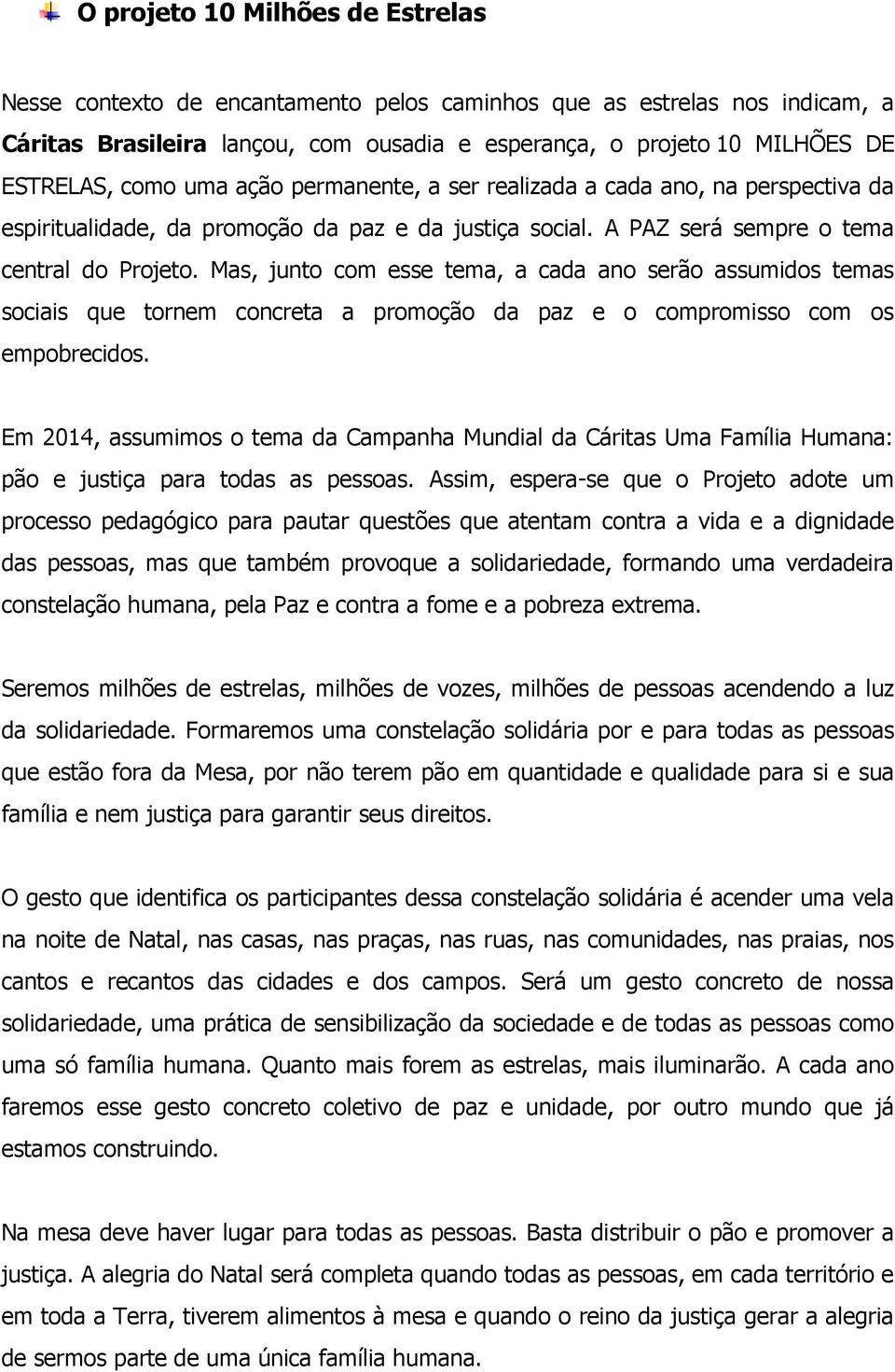 Mas, junto com esse tema, a cada ano serão assumidos temas sociais que tornem concreta a promoção da paz e o compromisso com os empobrecidos.