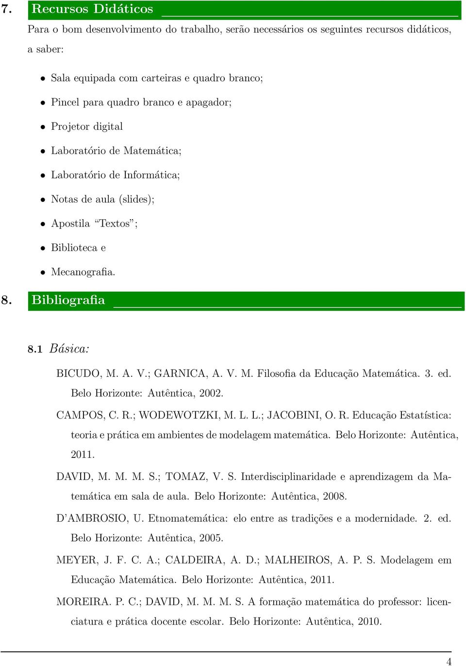 ; GARNICA, A. V. M. Filosofia da Educação Matemática. 3. ed. Belo Horizonte: Autêntica, 2002. CAMPOS, C. R.; WODEWOTZKI, M. L. L.; JACOBINI, O. R. Educação Estatística: teoria e prática em ambientes de modelagem matemática.