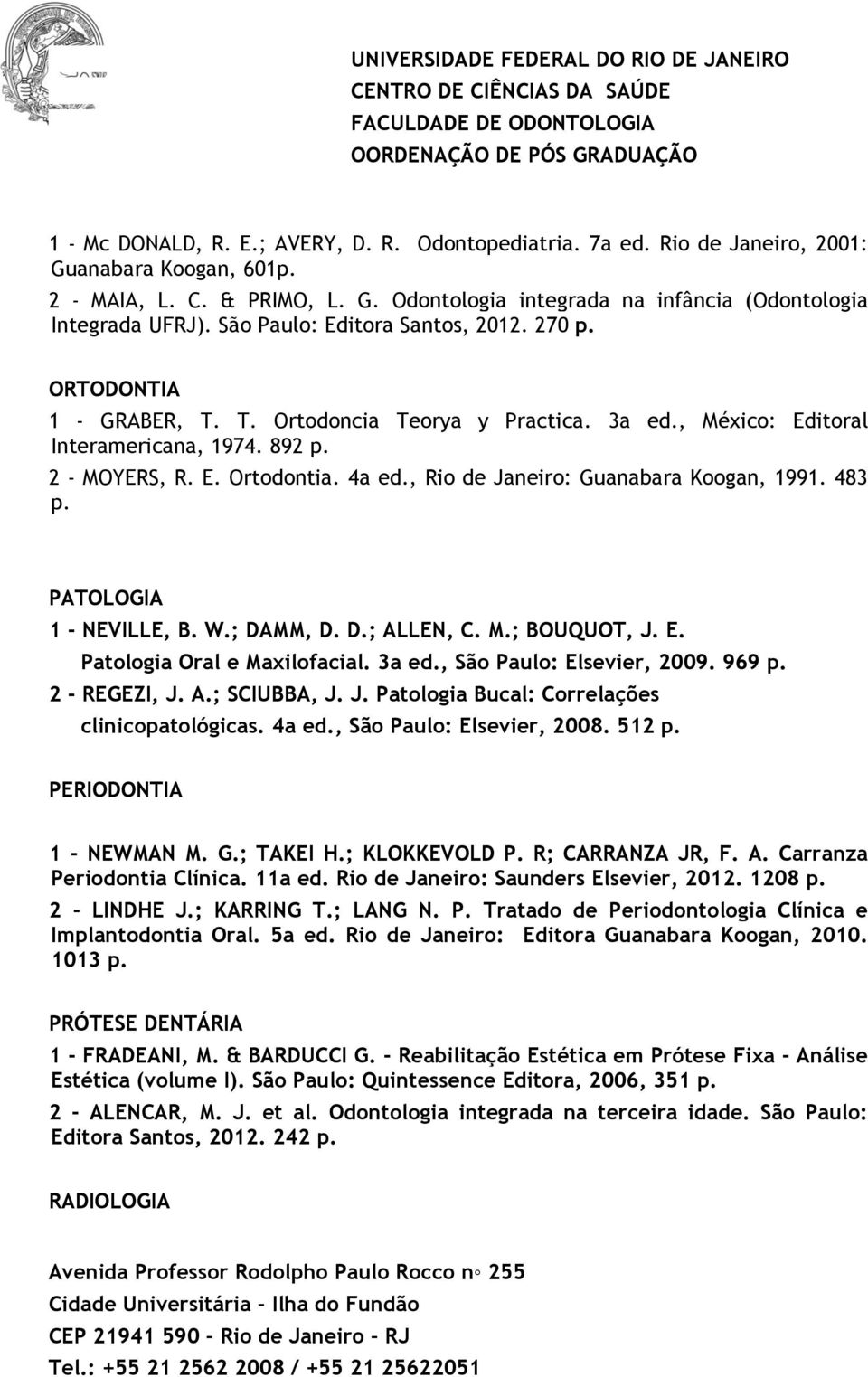 , Rio de Janeiro: Guanabara Koogan, 1991. 483 p. PATOLOGIA 1 - NEVILLE, B. W.; DAMM, D. D.; ALLEN, C. M.; BOUQUOT, J. E. Patologia Oral e Maxilofacial. 3a ed., São Paulo: Elsevier, 2009. 969 p.