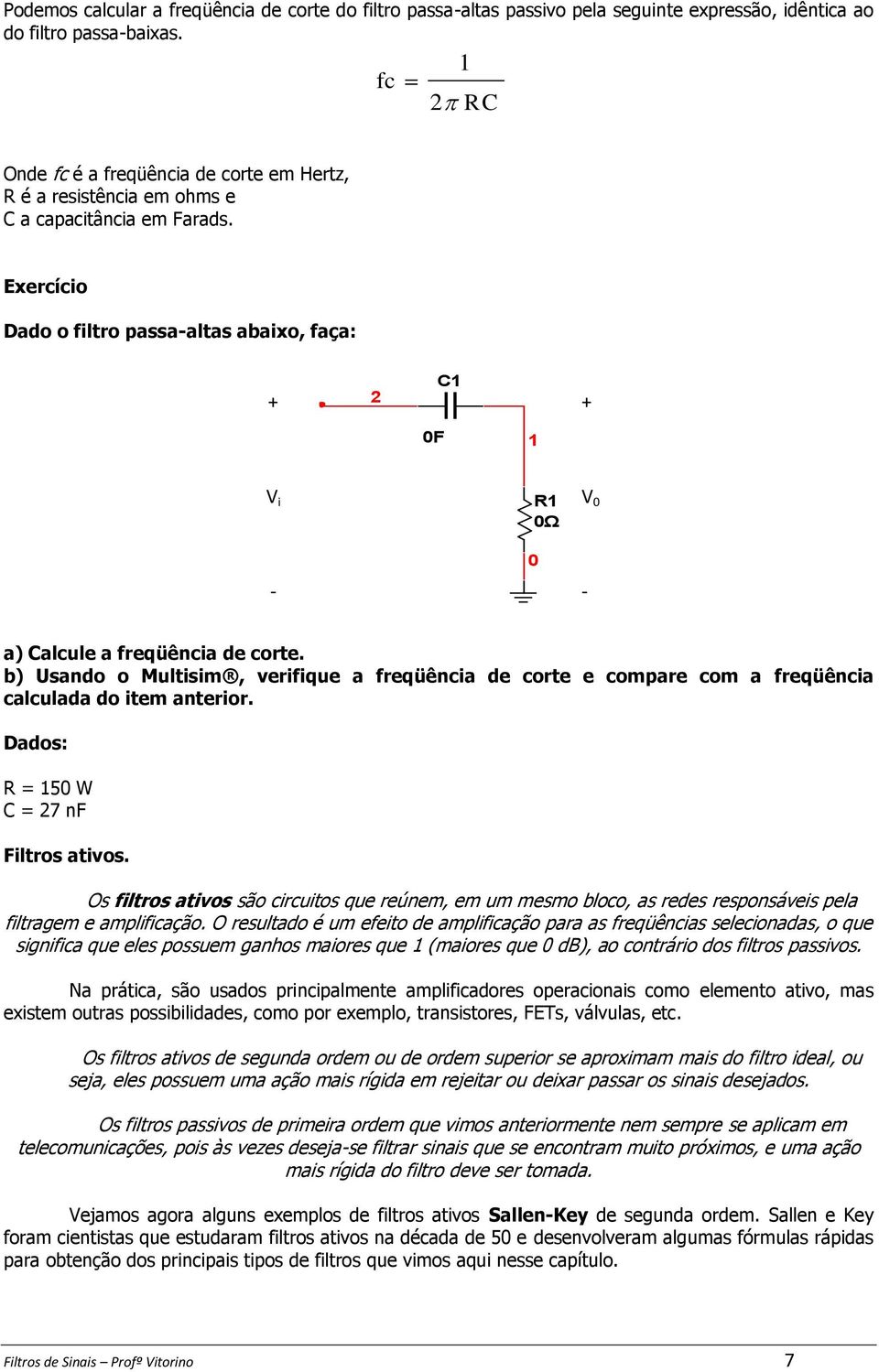 b) Usando o Multisim, verifique a freqüência de corte e compare com a freqüência calculada do item anterior. Dados: = 5 W C = 7 nf Filtros ativos.