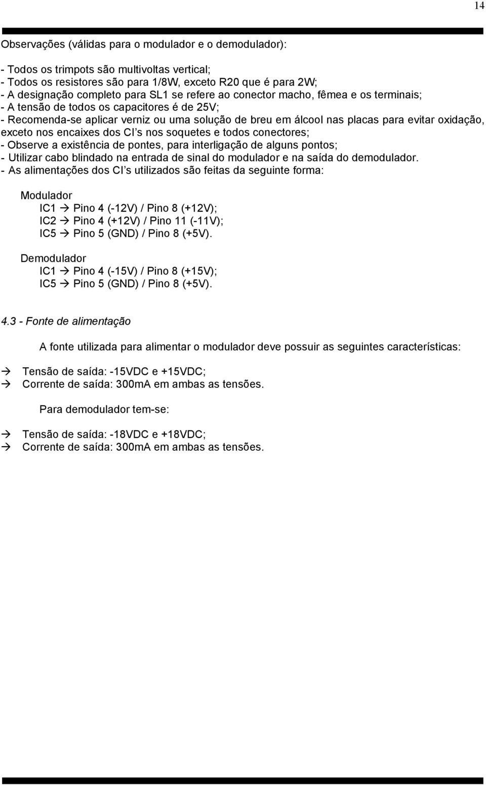 exceto nos encaixes dos CI s nos soquetes e todos conectores; - Observe a existência de pontes, para interligação de alguns pontos; - Utilizar cabo blindado na entrada de sinal do modulador e na