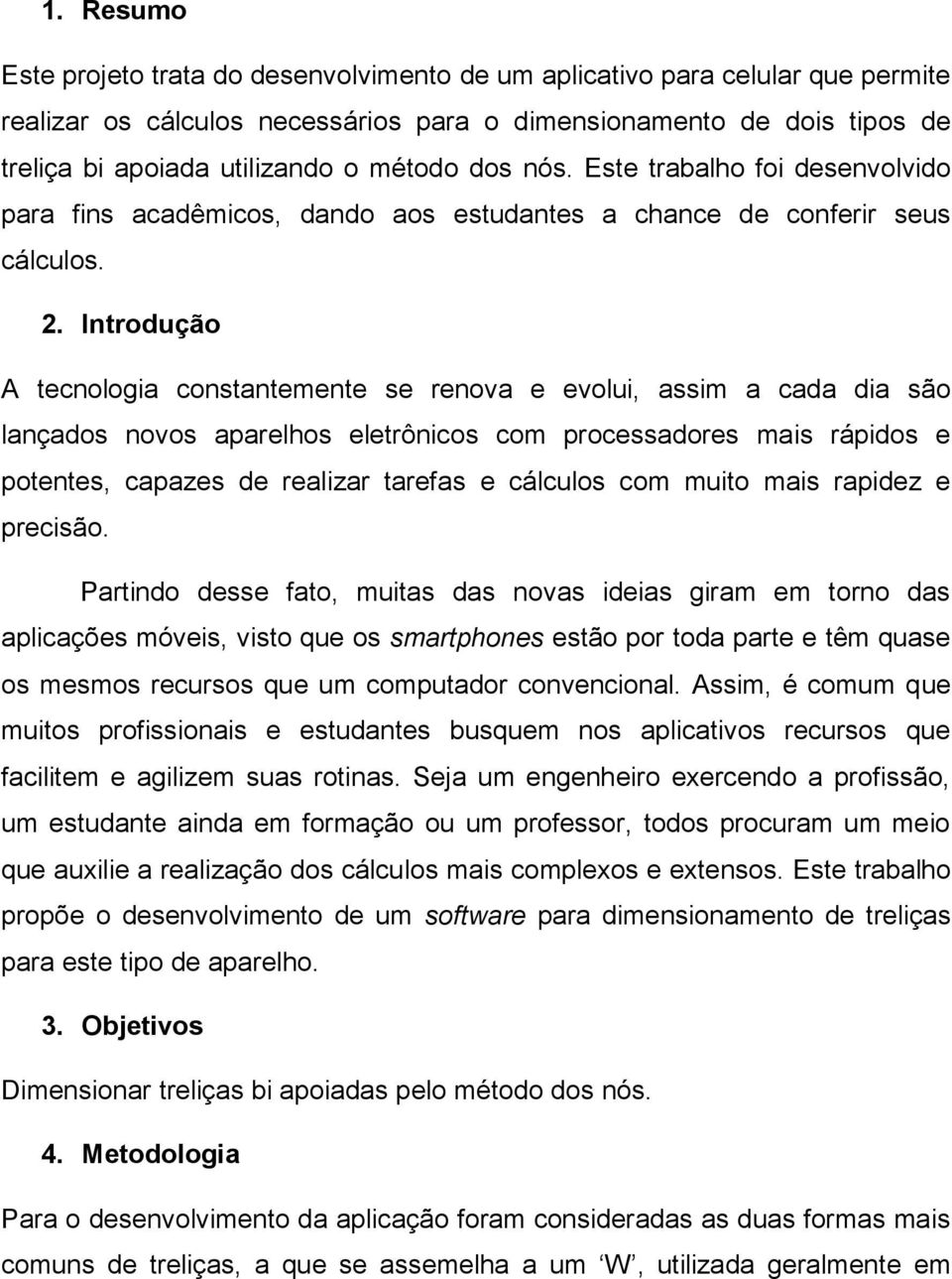 Introdução A tecnologia constantemente se renova e evolui, assim a cada dia são lançados novos aparelhos eletrônicos com processadores mais rápidos e potentes, capazes de realizar tarefas e cálculos