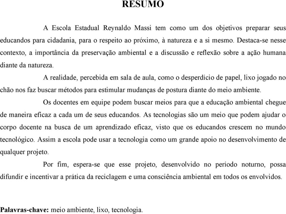 A realidade, percebida em sala de aula, como o desperdício de papel, lixo jogado no chão nos faz buscar métodos para estimular mudanças de postura diante do meio ambiente.