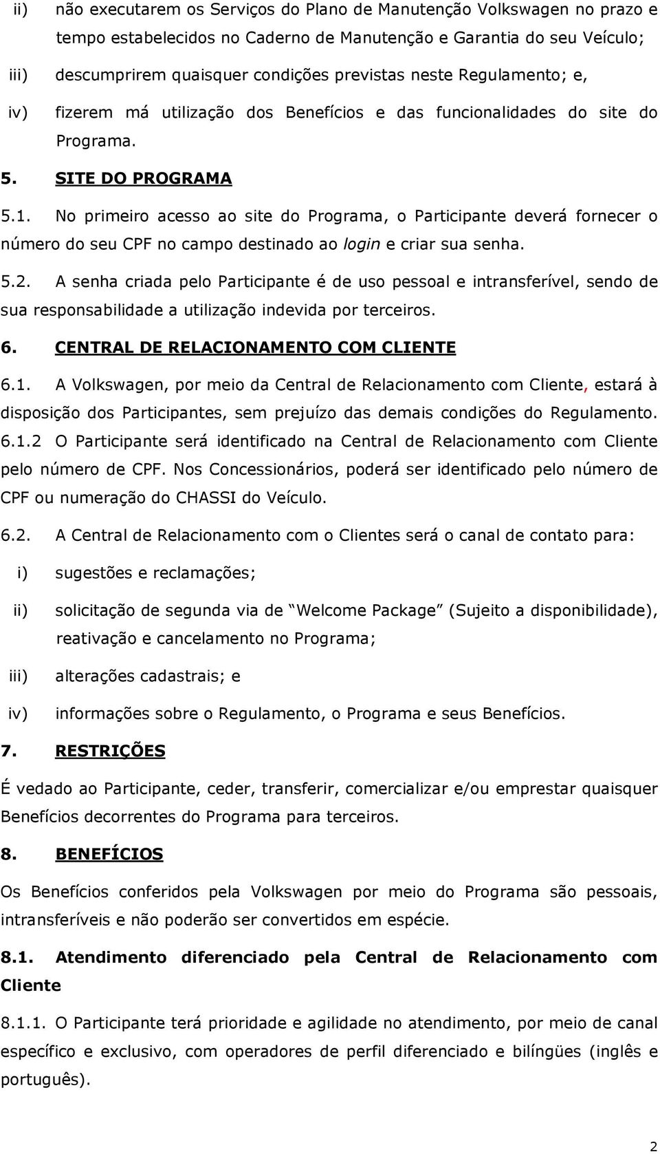 No primeiro acesso ao site do Programa, o Participante deverá fornecer o número do seu CPF no campo destinado ao login e criar sua senha. 5.2.