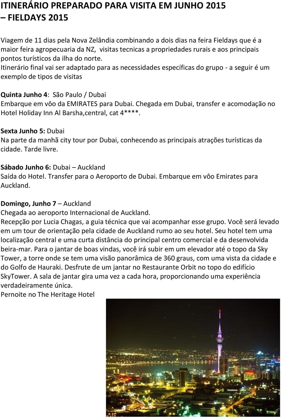 Itinerário final vai ser adaptado para as necessidades específicas do grupo - a seguir é um exemplo de tipos de visitas Quinta Junho 4: São Paulo / Dubai Embarque em vôo da EMIRATES para Dubai.