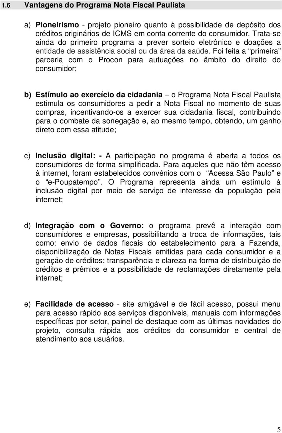 Foi feita a primeira parceria com o Procon para autuações no âmbito do direito do consumidor; b) stímulo ao exercício da cidadania o Programa Nota Fiscal Paulista estimula os consumidores a pedir a