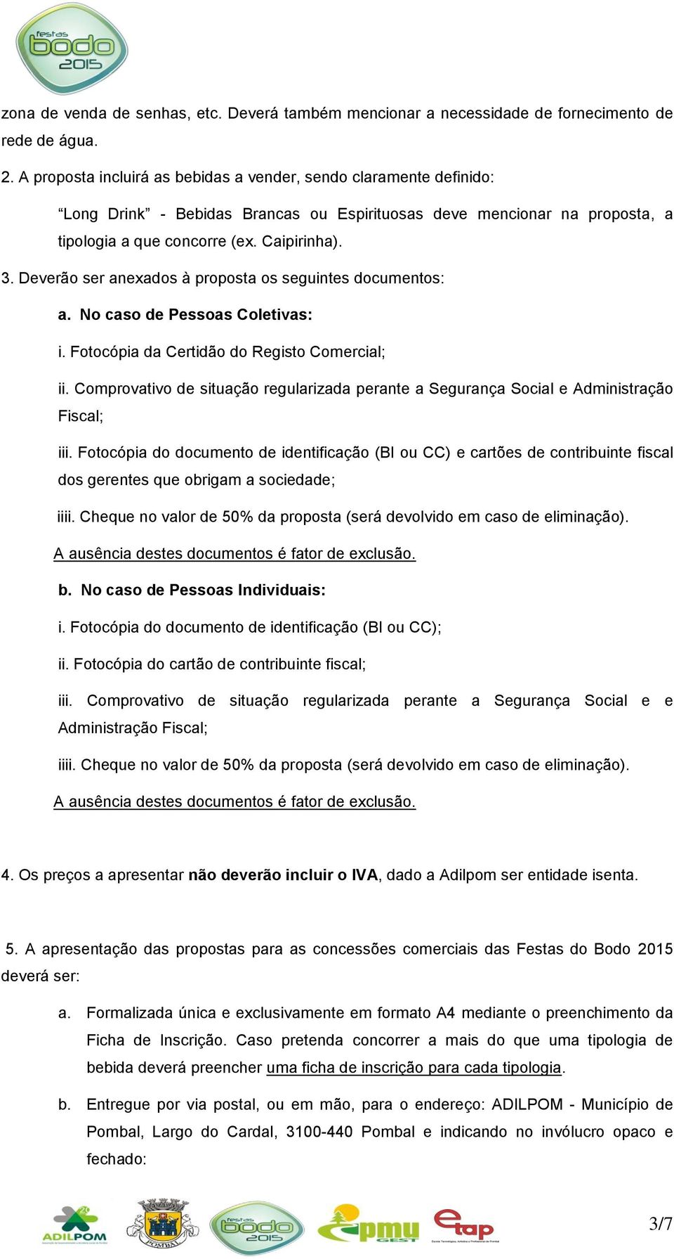 Deverão ser anexados à proposta os seguintes documentos: a. No caso de Pessoas Coletivas: i. Fotocópia da Certidão do Registo Comercial; ii.