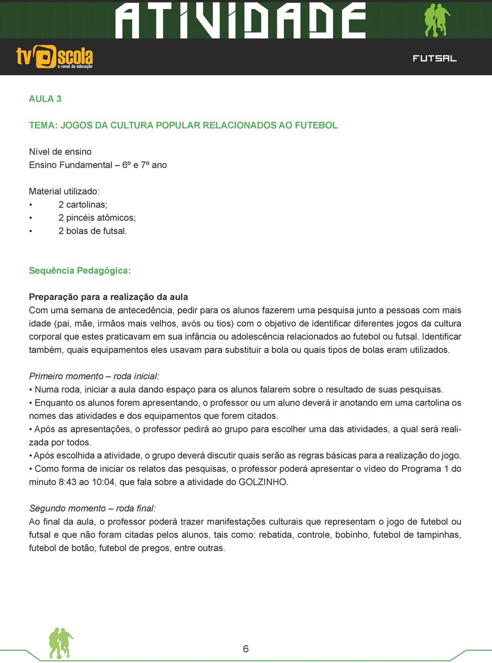 ou tios) com o objetivo de identificar diferentes jogos da cultura corporal que estes praticavam em sua infância ou adolescência relacionados ao futebol ou futsal.