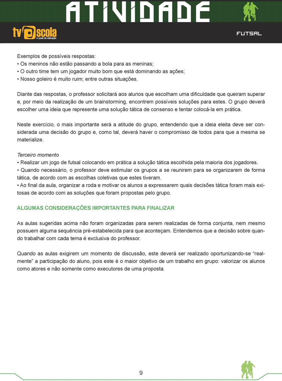 Diante das respostas, o professor solicitará aos alunos que escolham uma dificuldade que queiram superar e, por meio da realização de um brainstorming, encontrem possíveis soluções para estes.