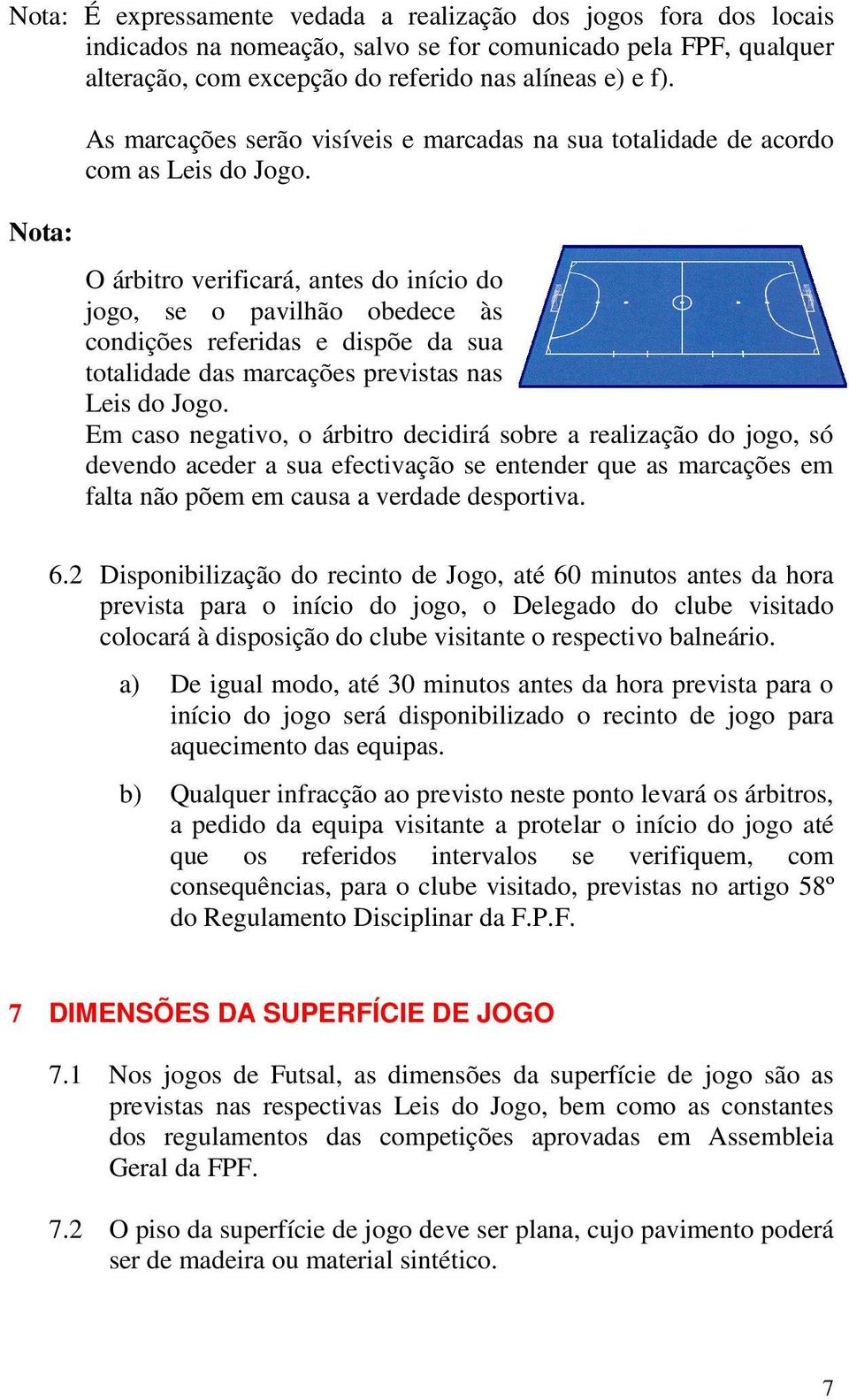 O árbitro verificará, antes do início do jogo, se o pavilhão obedece às condições referidas e dispõe da sua totalidade das marcações previstas nas Leis do Jogo.