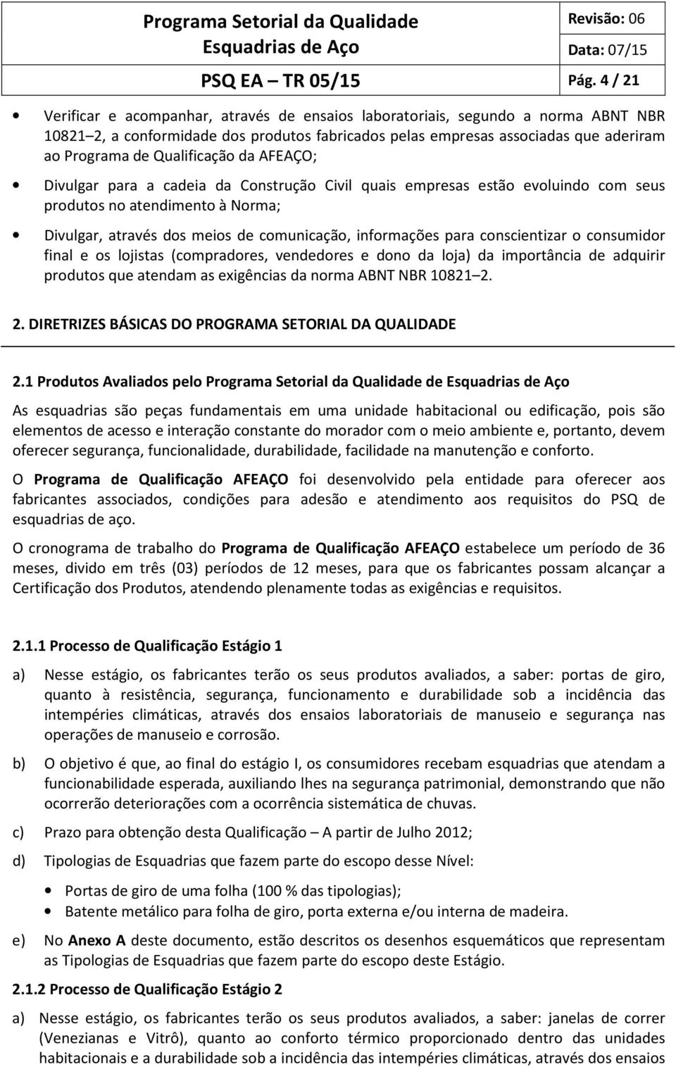 Qualificação da AFEAÇO; Divulgar para a cadeia da Construção Civil quais empresas estão evoluindo com seus produtos no atendimento à Norma; Divulgar, através dos meios de comunicação, informações