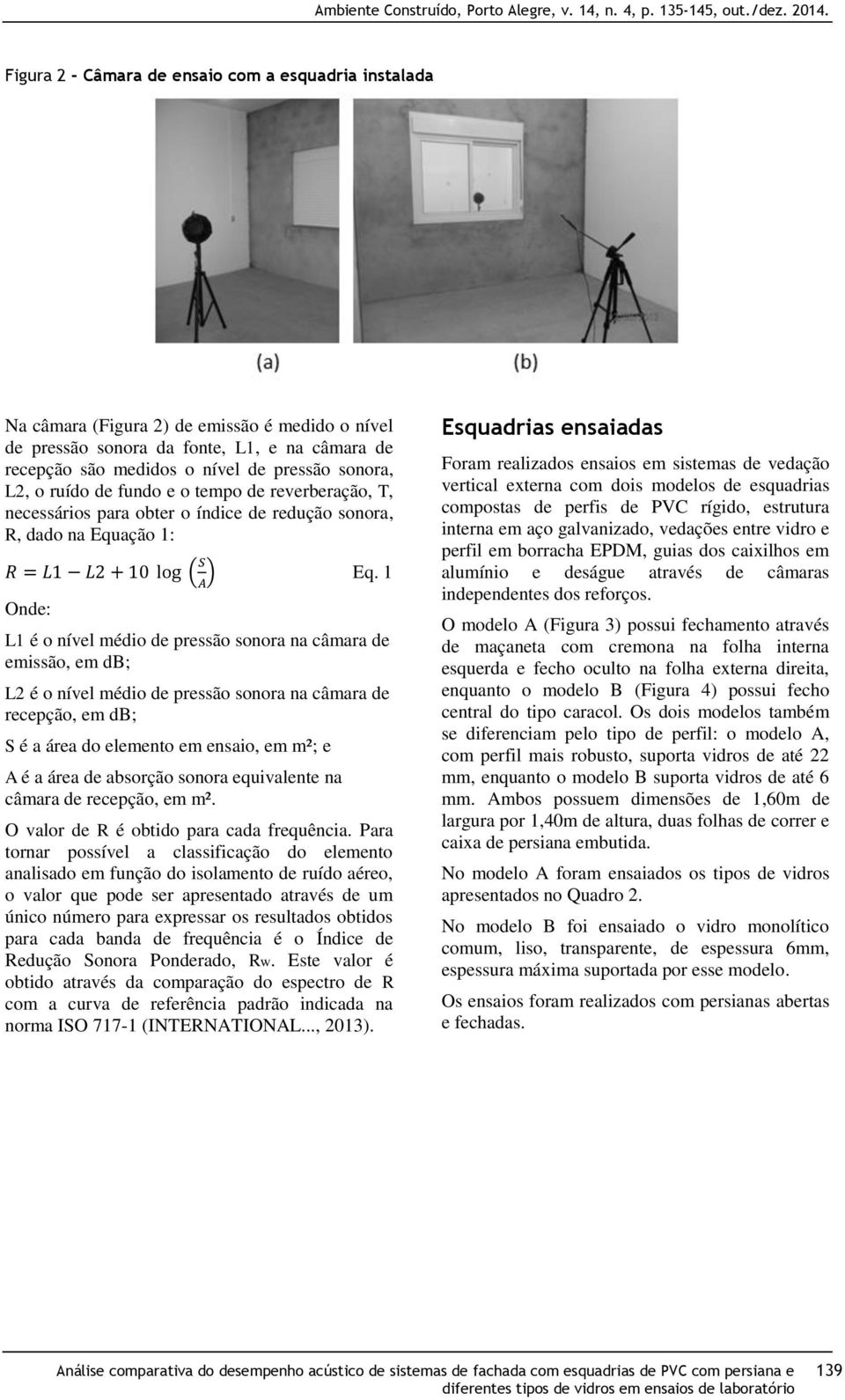 1 Onde: L1 é o nível médio de pressão sonora na câmara de emissão, em db; L2 é o nível médio de pressão sonora na câmara de recepção, em db; S é a área do elemento em ensaio, em m²; e A é a área de