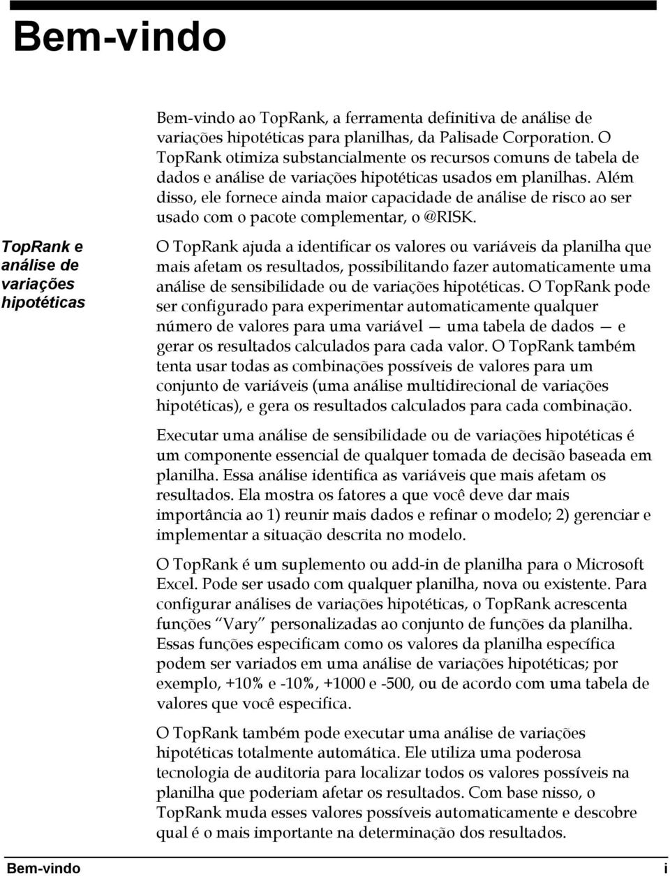 Além disso, ele fornece ainda maior capacidade de análise de risco ao ser usado com o pacote complementar, o @RISK.