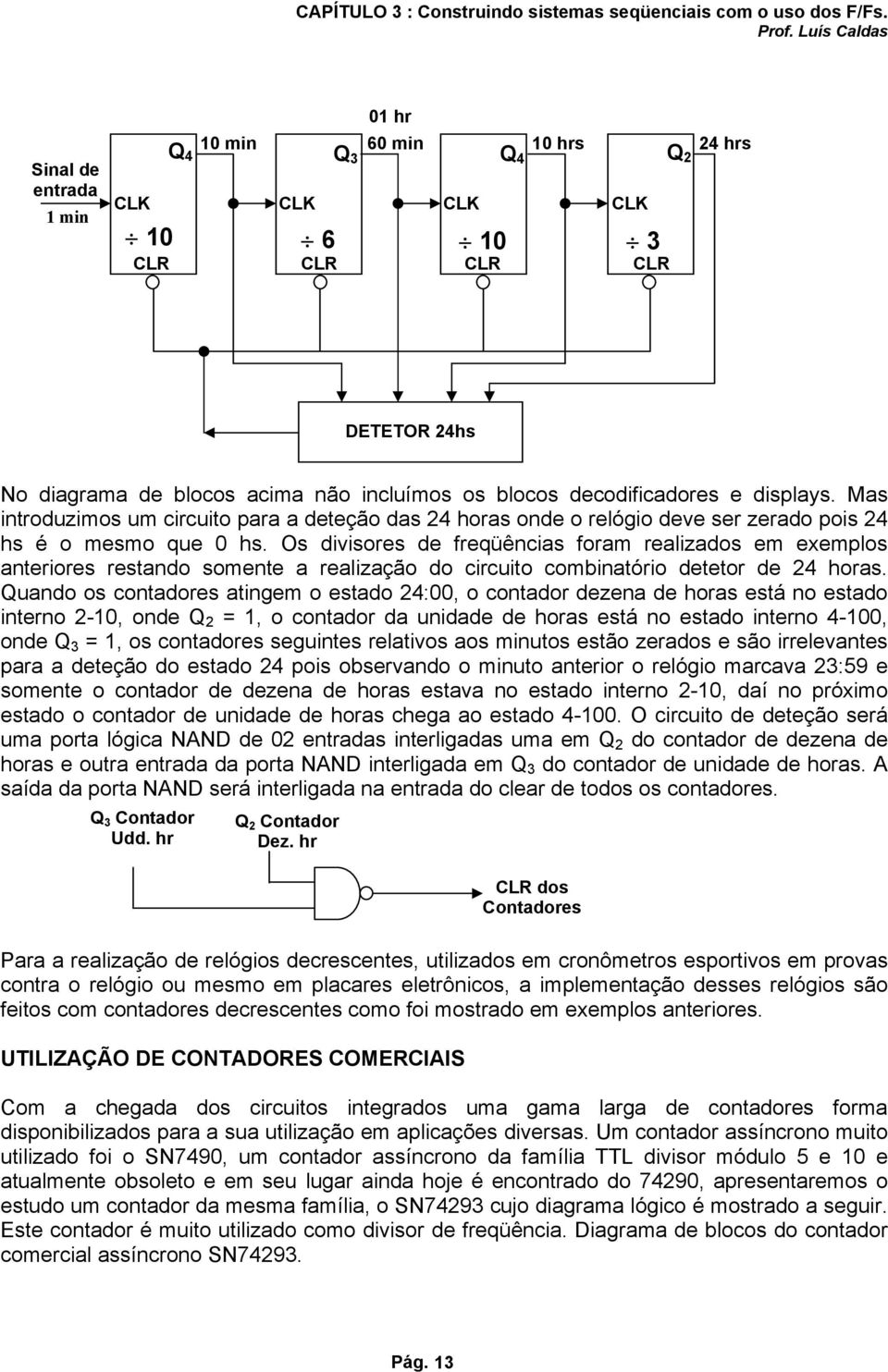 Os divisores de freqüências foram realizados em exemplos anteriores restando somente a realização do circuito combinatório detetor de 24 horas.