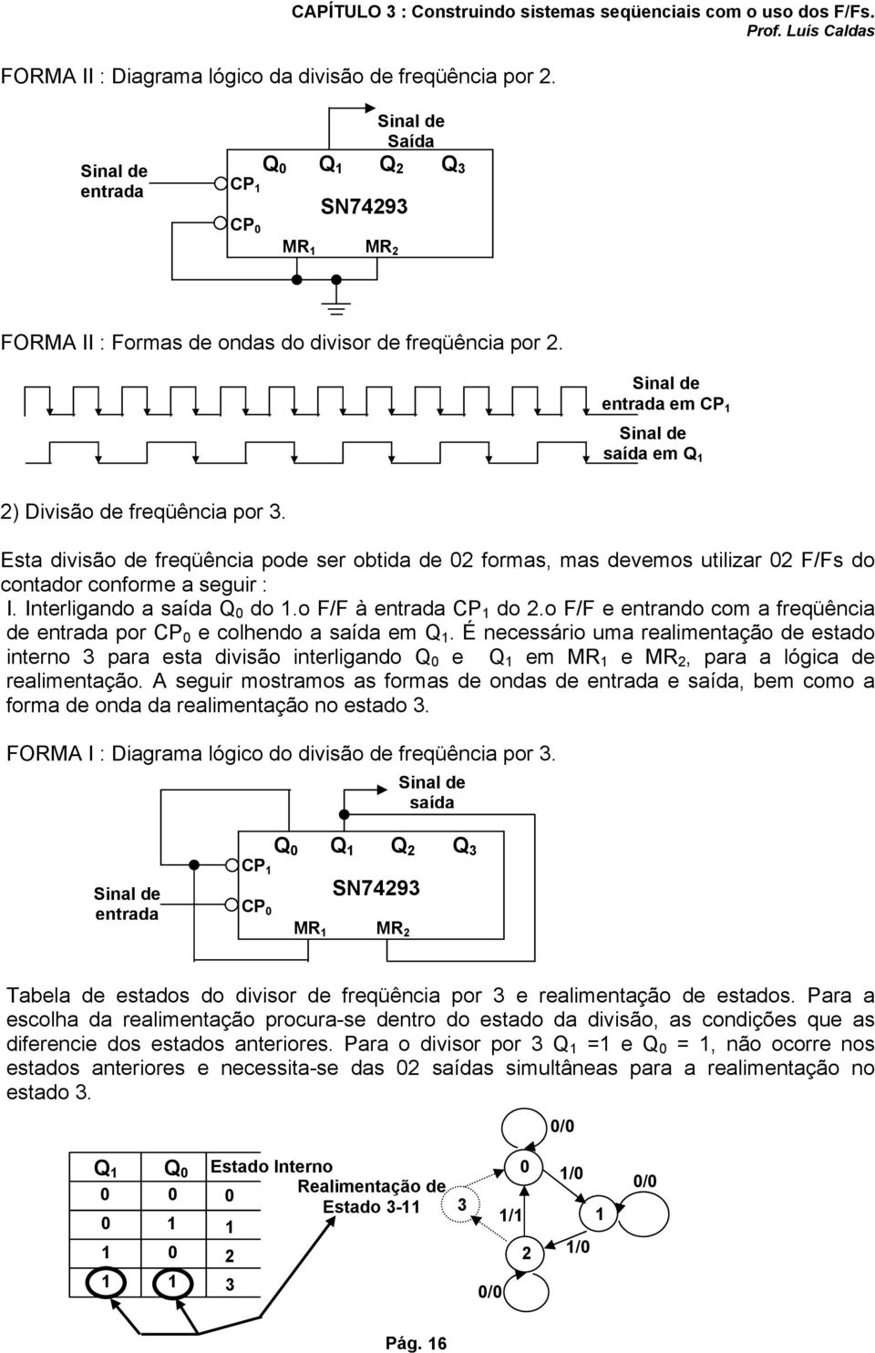 Esta divisão de freqüência pode ser obtida de 2 formas, mas devemos utilizar 2 F/Fs do contador conforme a seguir : I. Interligando a Q do.o F/F à CP do 2.