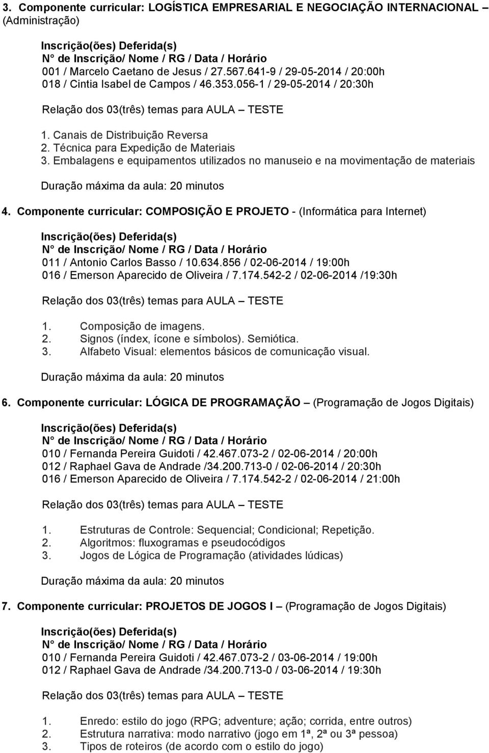 Componente curricular: COMPOSIÇÃO E PROJETO - (Informática para Internet) 011 / Antonio Carlos Basso / 10.634.856 / 02-06-2014 / 19:00h 016 / Emerson Aparecido de Oliveira / 7.174.