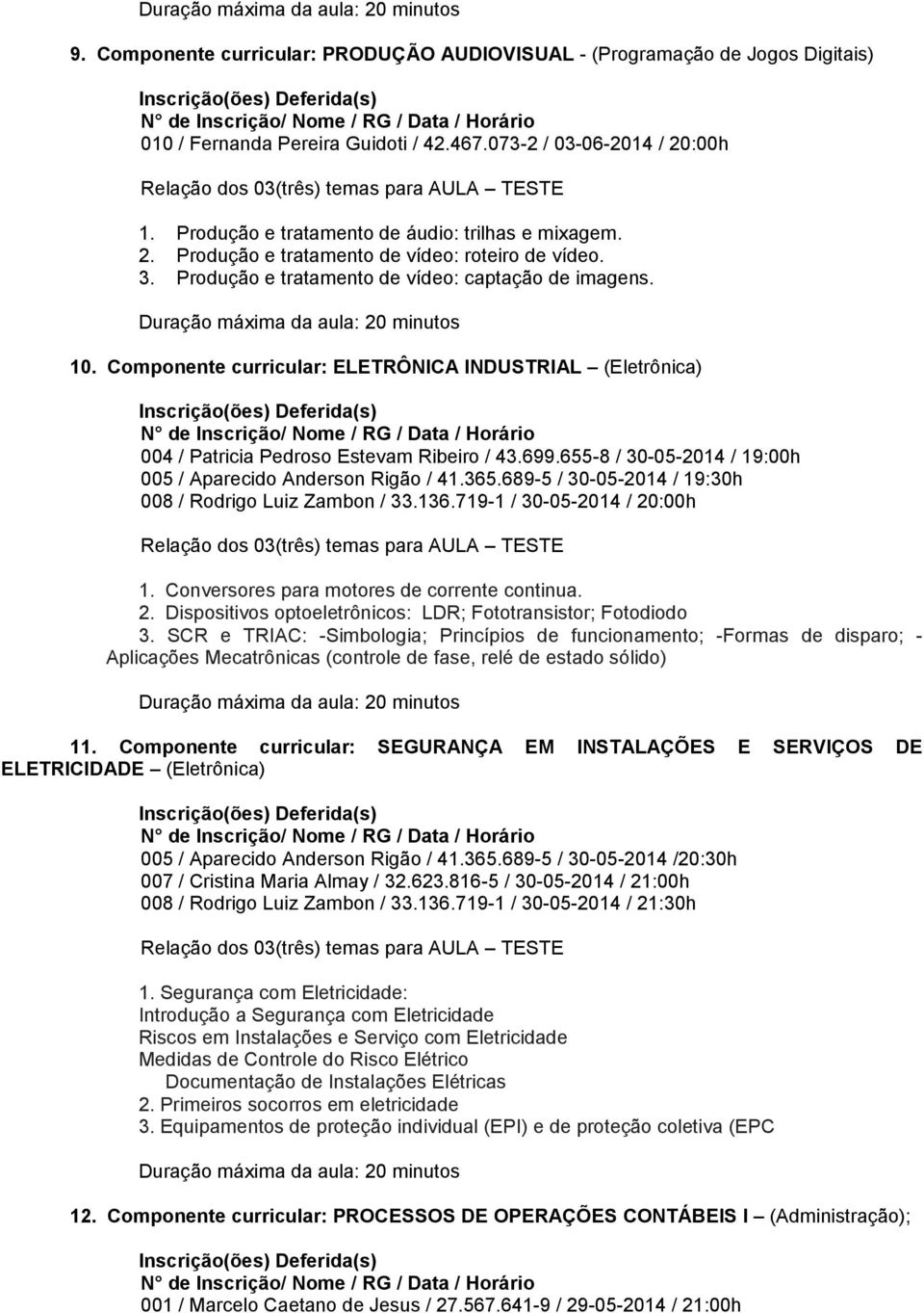 Componente curricular: ELETRÔNICA INDUSTRIAL (Eletrônica) 004 / Patricia Pedroso Estevam Ribeiro / 43.699.655-8 / 30-05-2014 / 19:00h 005 / Aparecido Anderson Rigão / 41.365.