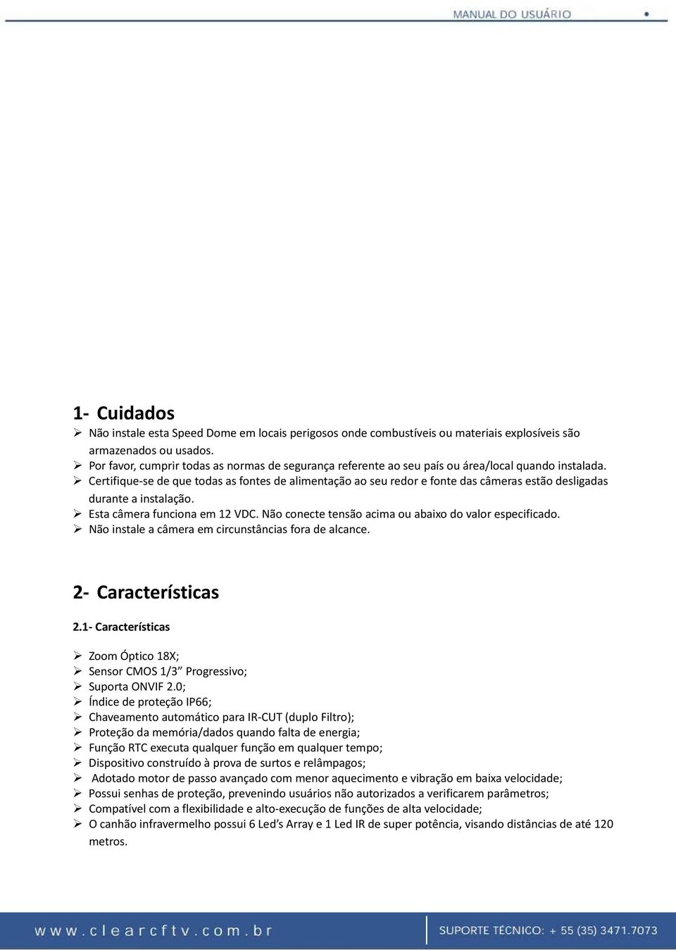 Certifique-se de que todas as fontes de alimentação ao seu redor e fonte das câmeras estão desligadas durante a instalação. Esta câmera funciona em 12 VDC.