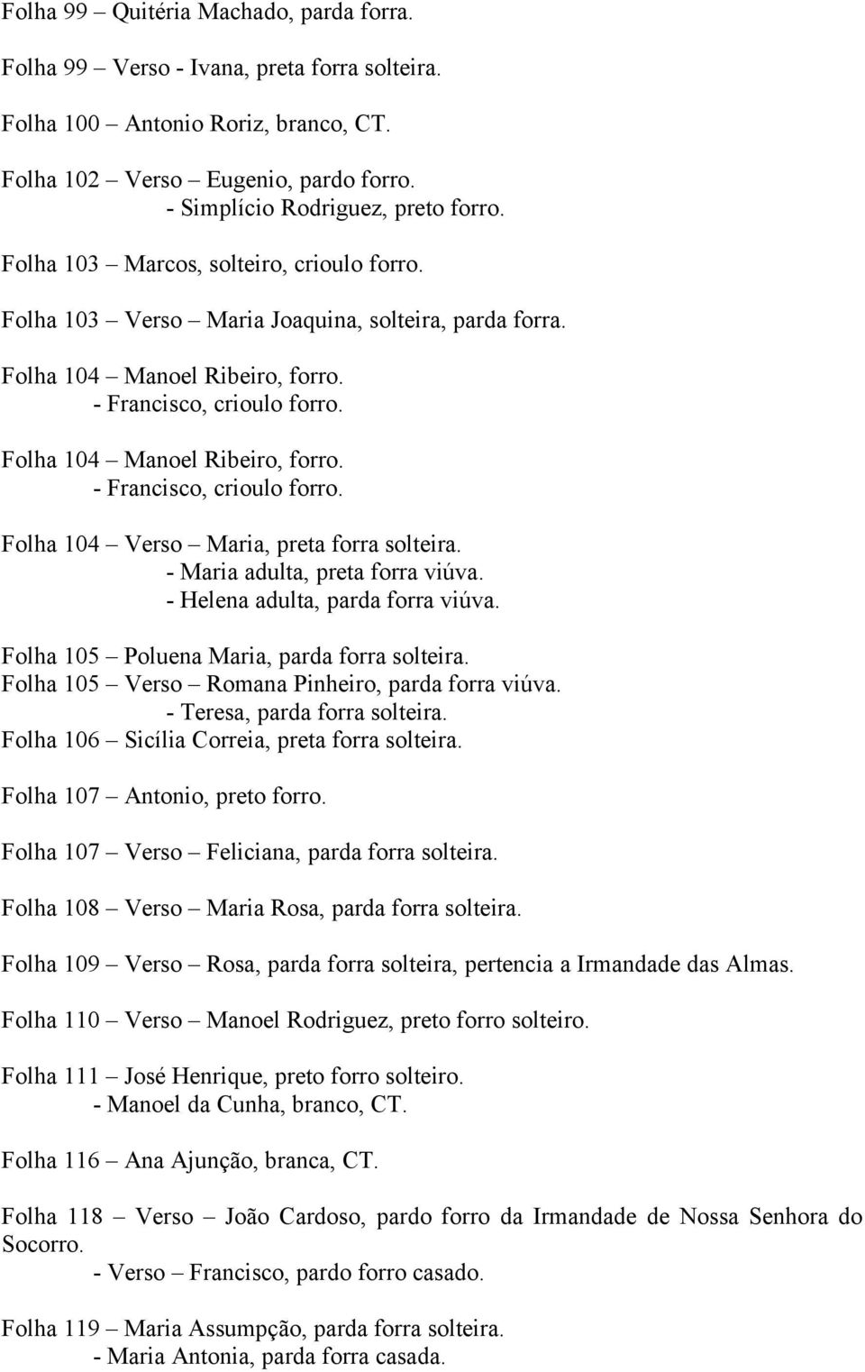 Folha 104 Manoel Ribeiro, forro. - Francisco, crioulo forro. Folha 104 Verso Maria, preta forra solteira. - Maria adulta, preta forra viúva. - Helena adulta, parda forra viúva.