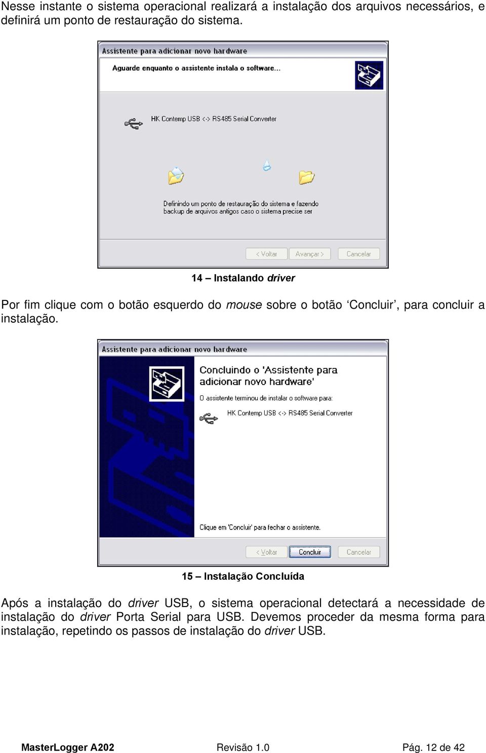 15 Instalação Concluída Após a instalação do driver USB, o sistema operacional detectará a necessidade de instalação do driver Porta