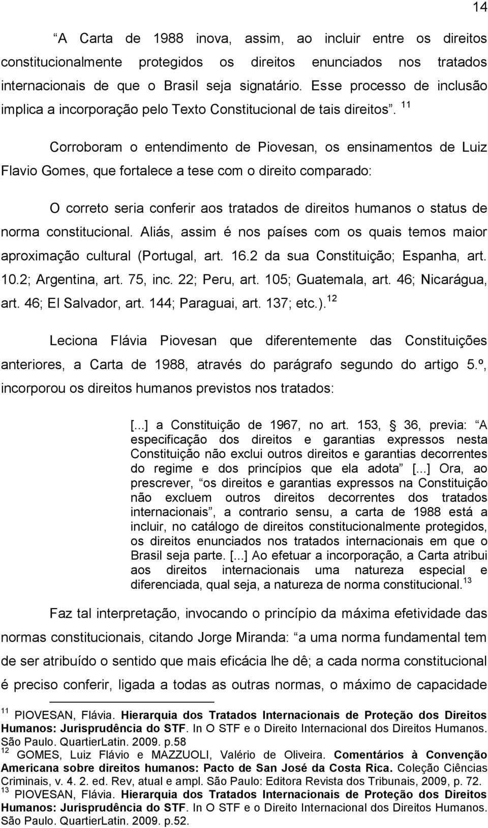 11 Corroboram o entendimento de Piovesan, os ensinamentos de Luiz Flavio Gomes, que fortalece a tese com o direito comparado: O correto seria conferir aos tratados de direitos humanos o status de