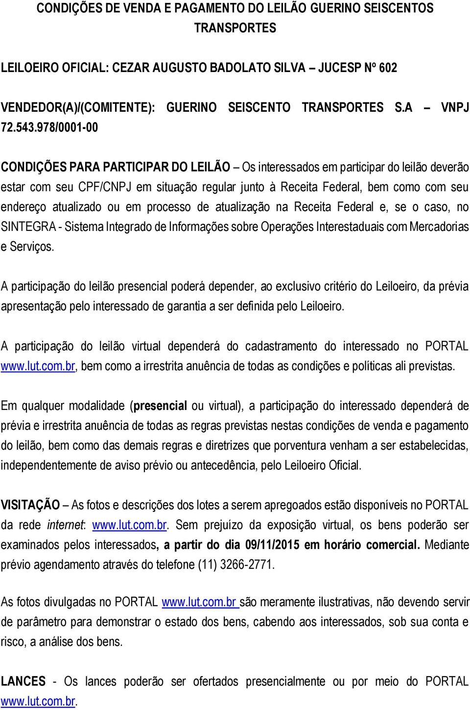 978/0001-00 CONDIÇÕES PARA PARTICIPAR DO LEILÃO Os interessados em participar do leilão deverão estar com seu CPF/CNPJ em situação regular junto à Receita Federal, bem como com seu endereço