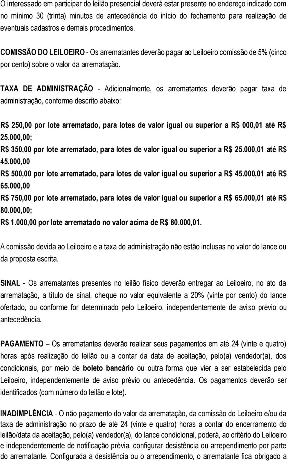 TAXA DE ADMINISTRAÇÃO - Adicionalmente, os arrematantes deverão pagar taxa de administração, conforme descrito abaixo: R$ 250,00 por lote arrematado, para lotes de valor igual ou superior a R$ 000,01