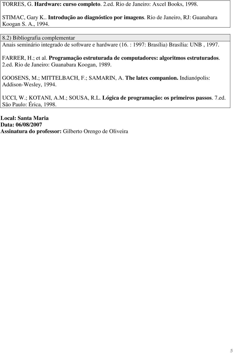 Programação estruturada de computadores: algoritmos estruturados. 2.ed. Rio de Janeiro: Guanabara Koogan, 1989. GOOSENS, M.; MITTELBACH, F.; SAMARIN, A. The latex companion.