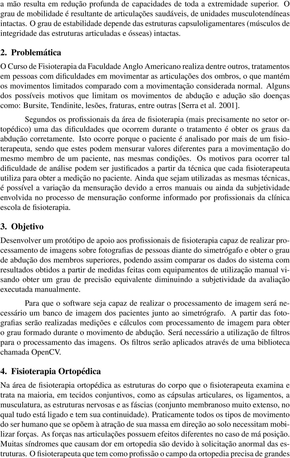 Problemática O Curso de Fisioterapia da Faculdade Anglo Americano realiza dentre outros, tratamentos em pessoas com dificuldades em movimentar as articulações dos ombros, o que mantém os movimentos