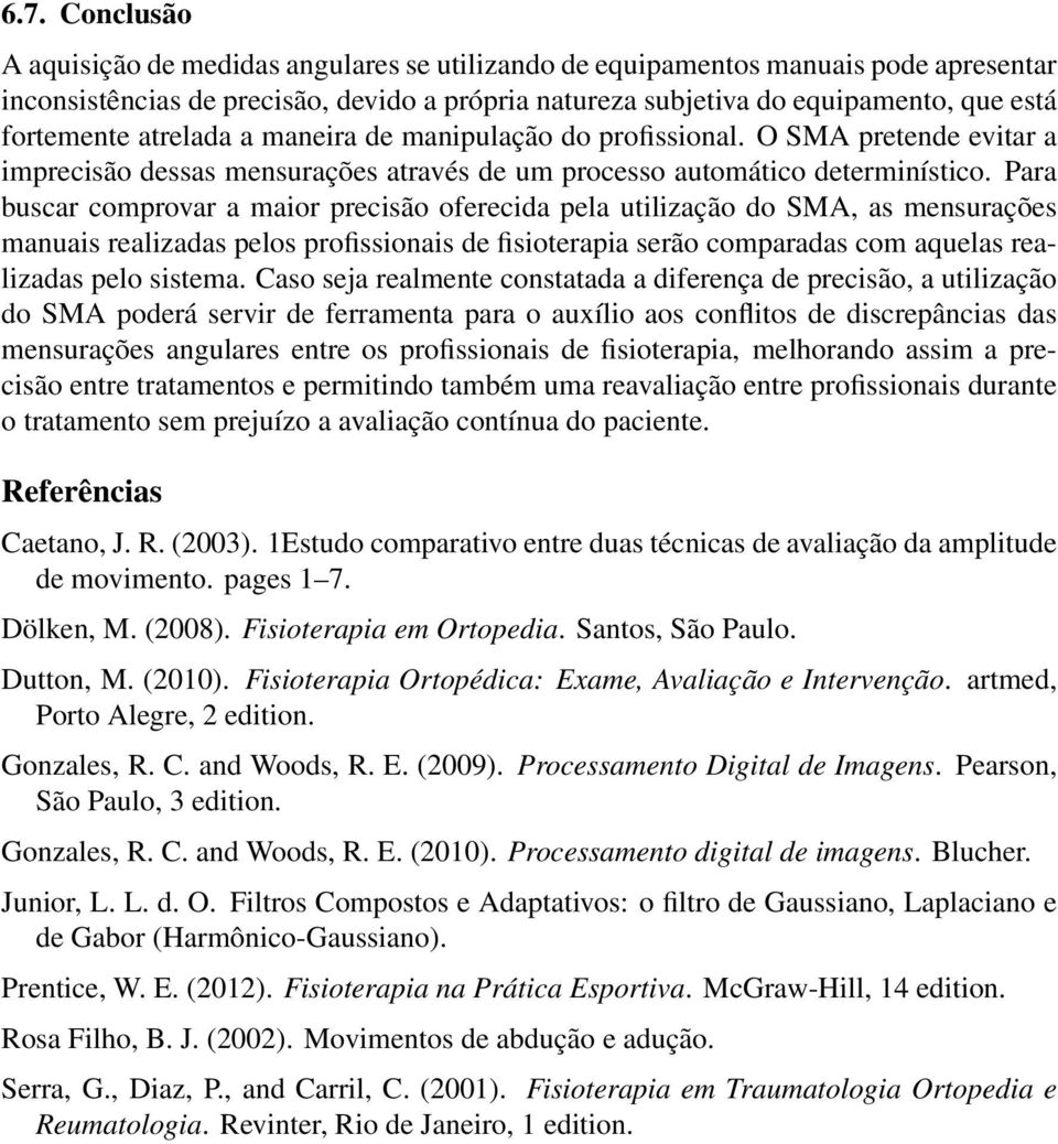 Para buscar comprovar a maior precisão oferecida pela utilização do SMA, as mensurações manuais realizadas pelos profissionais de fisioterapia serão comparadas com aquelas realizadas pelo sistema.